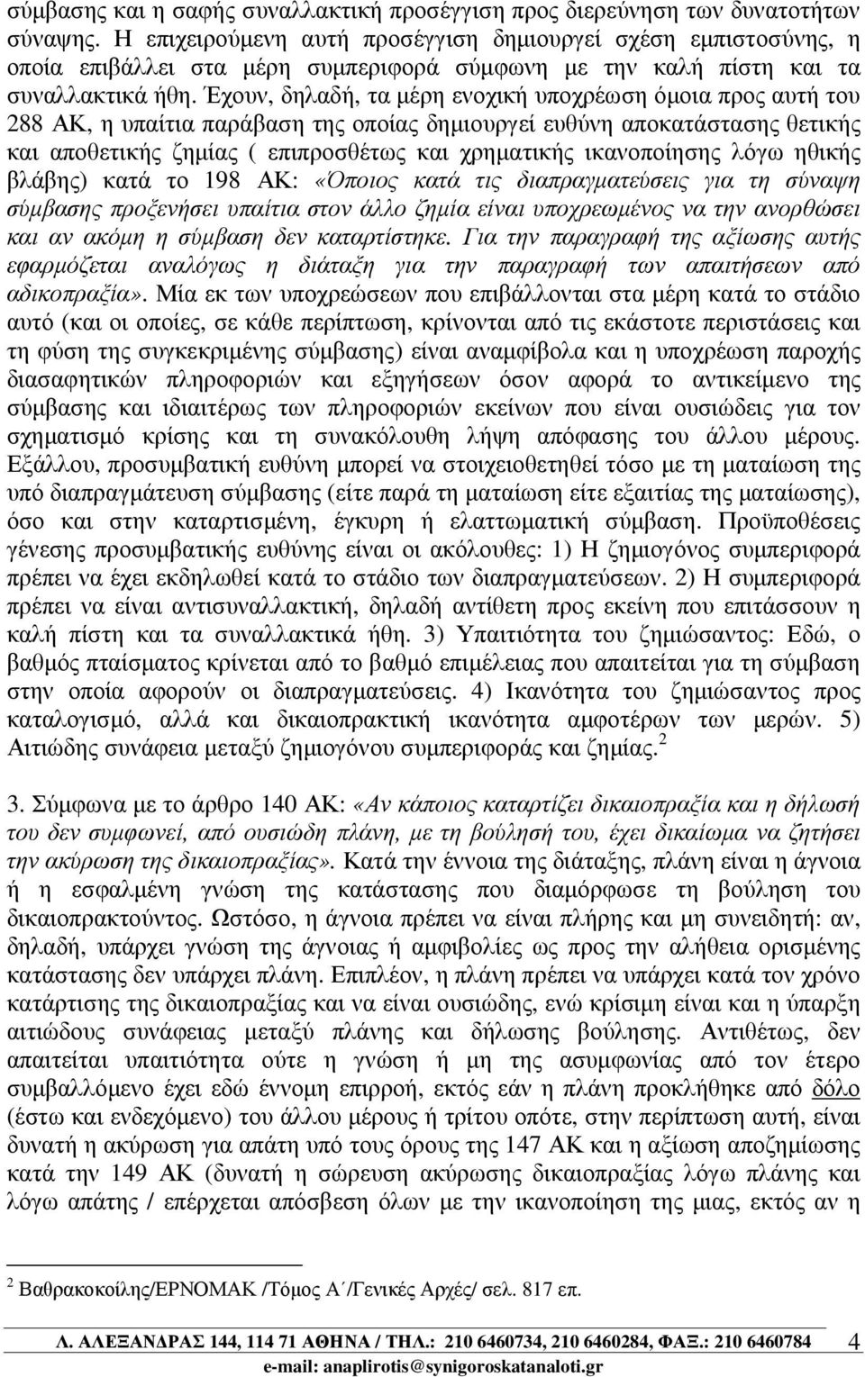 Έχουν, δηλαδή, τα µέρη ενοχική υποχρέωση όµοια προς αυτή του 288 ΑΚ, η υπαίτια παράβαση της οποίας δηµιουργεί ευθύνη αποκατάστασης θετικής και αποθετικής ζηµίας ( επιπροσθέτως και χρηµατικής