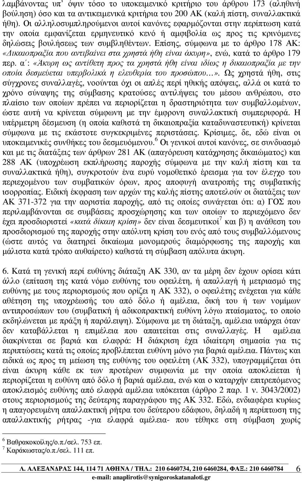 Επίσης, σύµφωνα µε το άρθρο 178 ΑΚ: «ικαιοπραξία που αντιβαίνει στα χρηστά ήθη είναι άκυρη», ενώ, κατά το άρθρο 179 περ.