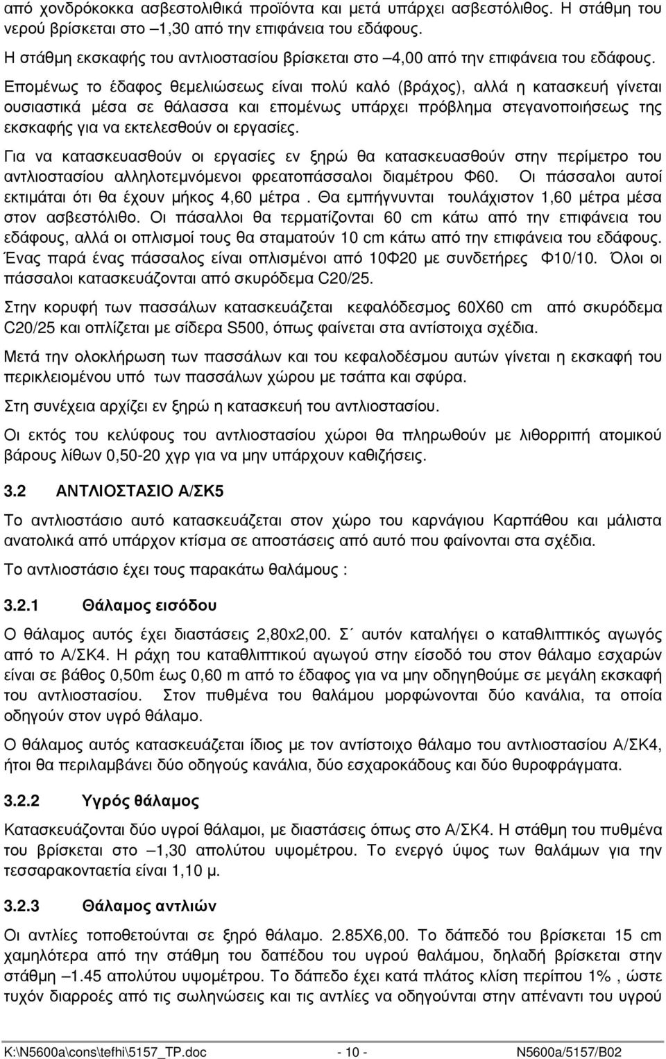 Εποµένως το έδαφος θεµελιώσεως είναι πολύ καλό (βράχος), αλλά η κατασκευή γίνεται ουσιαστικά µέσα σε θάλασσα και εποµένως υπάρχει πρόβληµα στεγανοποιήσεως της εκσκαφής για να εκτελεσθούν οι εργασίες.