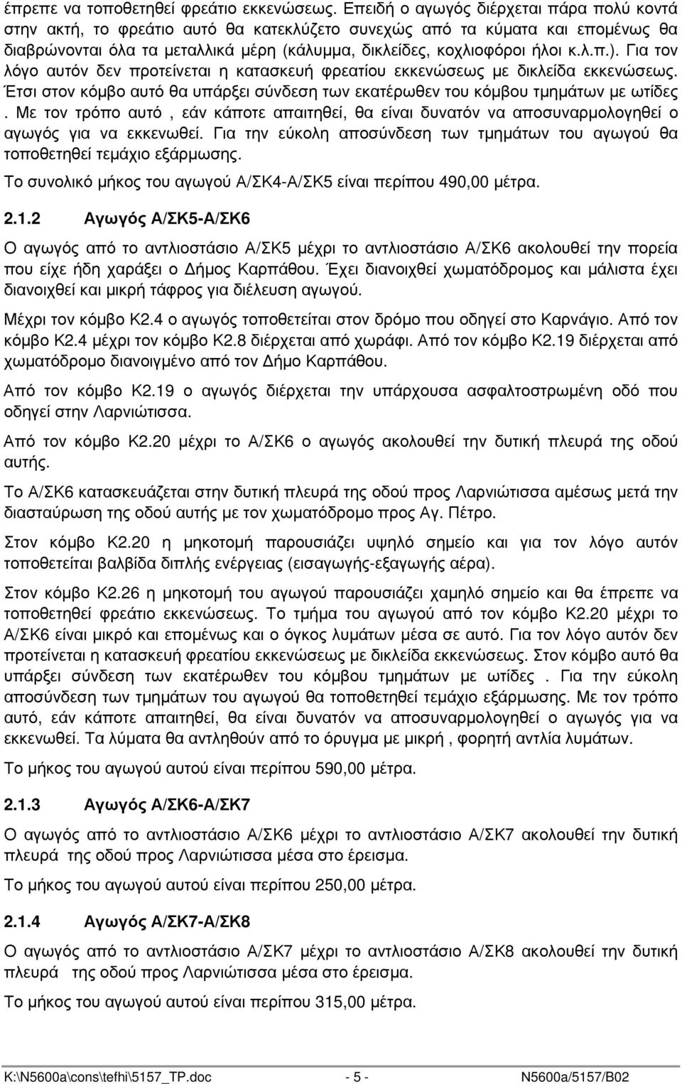 Για τον λόγο αυτόν δεν προτείνεται η κατασκευή φρεατίου εκκενώσεως µε δικλείδα εκκενώσεως. Έτσι στον κόµβο αυτό θα υπάρξει σύνδεση των εκατέρωθεν του κόµβου τµηµάτων µε ωτίδες.