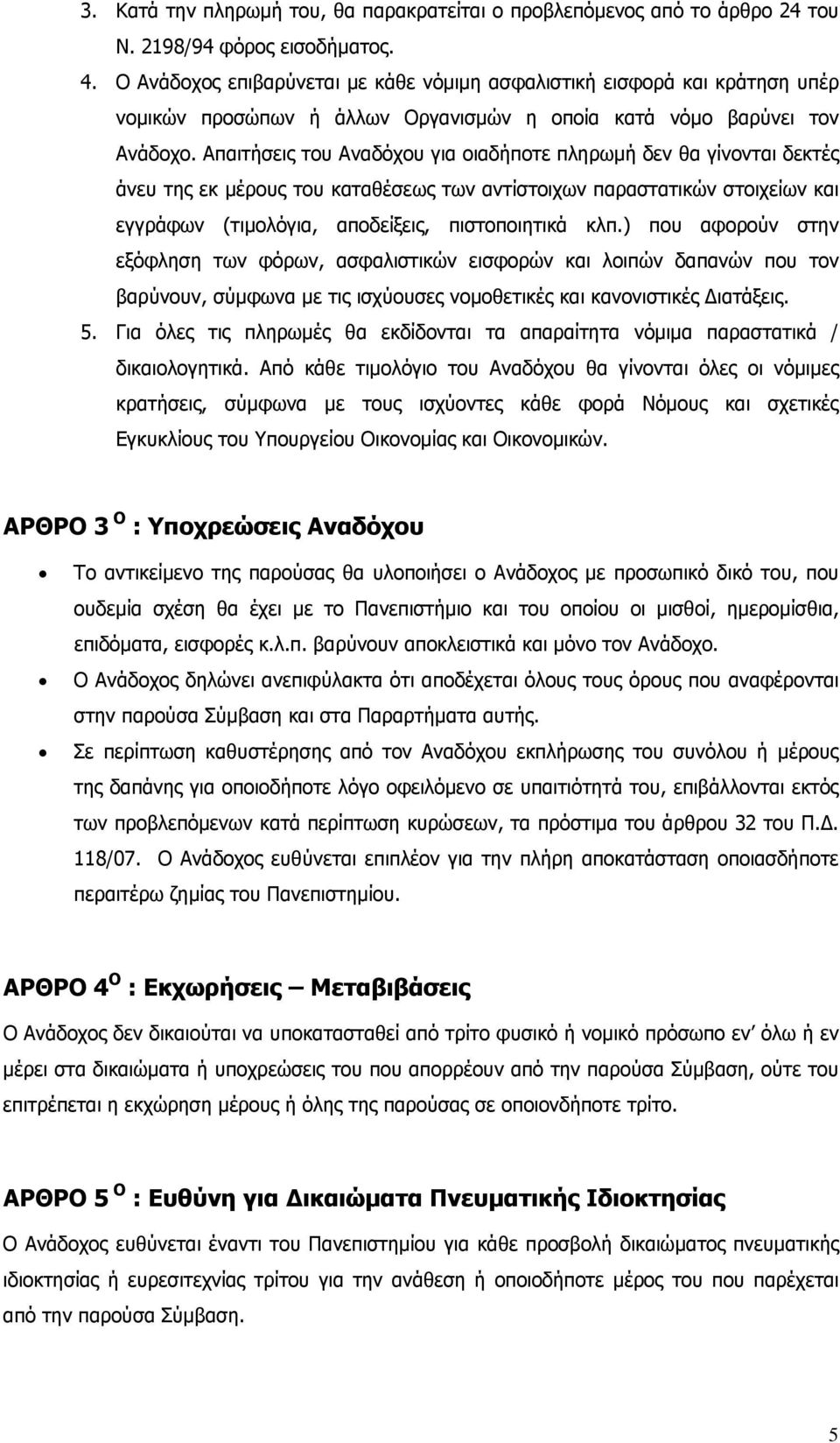 Απαιτήσεις του Αναδόχου για οιαδήποτε πληρωμή δεν θα γίνονται δεκτές άνευ της εκ μέρους του καταθέσεως των αντίστοιχων παραστατικών στοιχείων και εγγράφων (τιμολόγια, αποδείξεις, πιστοποιητικά κλπ.