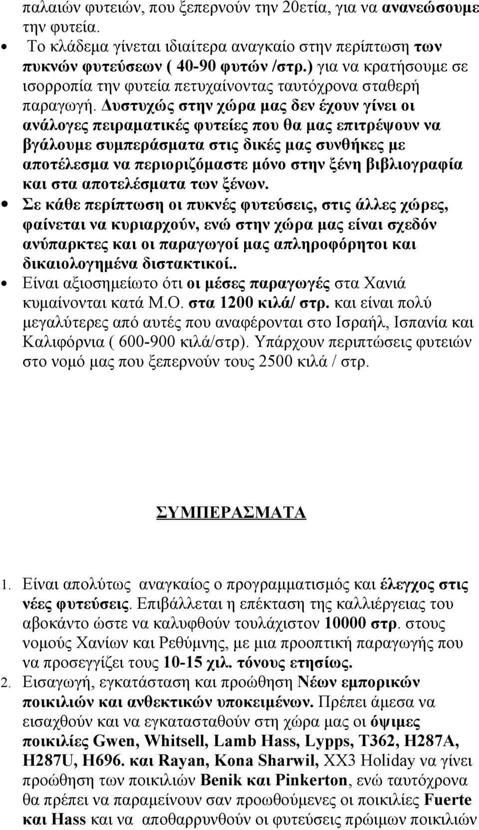 Δυστυχώς στην χώρα μας δεν έχουν γίνει οι ανάλογες πειραματικές φυτείες που θα μας επιτρέψουν να βγάλουμε συμπεράσματα στις δικές μας συνθήκες με αποτέλεσμα να περιοριζόμαστε μόνο στην ξένη