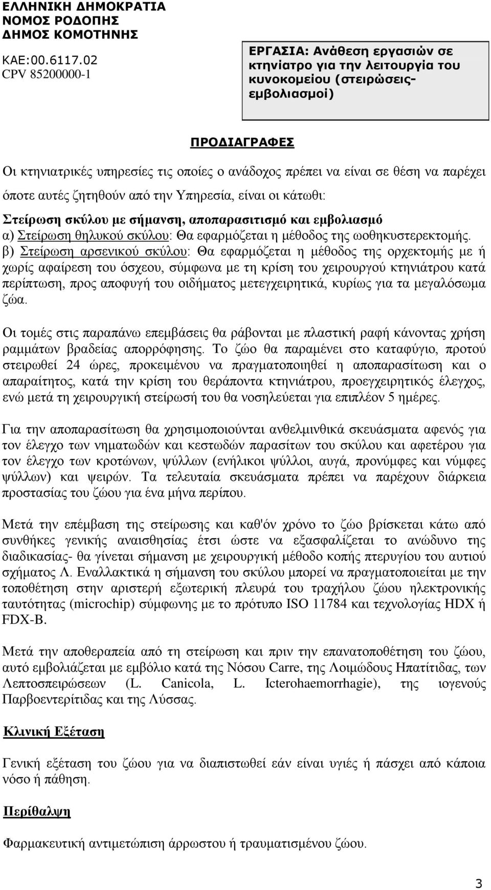 β) Στείρωση αρσενικού σκύλου: Θα εφαρμόζεται η μέθοδος της ορχεκτομής με ή χωρίς αφαίρεση του όσχεου, σύμφωνα με τη κρίση του χειρουργού κτηνιάτρου κατά περίπτωση, προς αποφυγή του οιδήματος