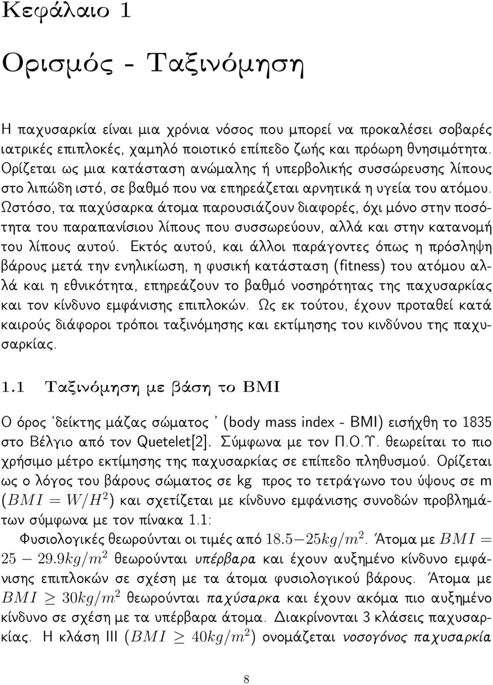 Ωστόσο, τα παχύσαρκα άτομα παρουσιάζουν διαφορές, όχι μόνο στην ποσότητα του παραπανίσιου λίπους που συσσωρεύουν, αλλά και στην κατανομή του λίπους αυτού.