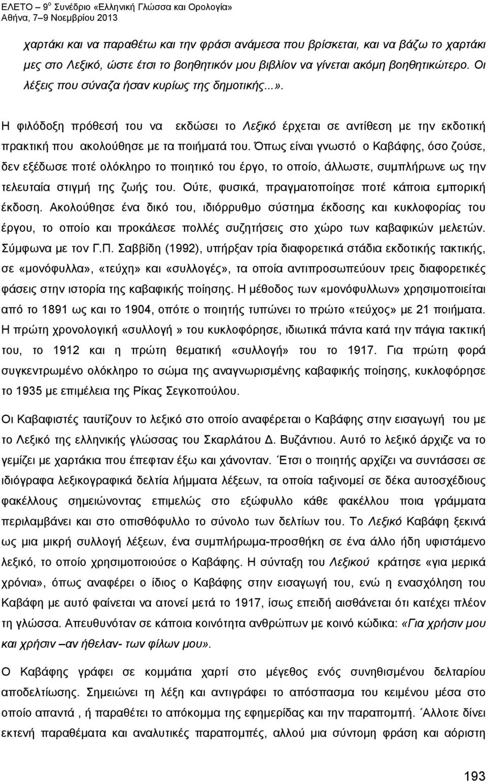 Όπως είναι γνωστό ο Καβάφης, όσο ζούσε, δεν εξέδωσε ποτέ ολόκληρο το ποιητικό του έργο, το οποίο, άλλωστε, συμπλήρωνε ως την τελευταία στιγμή της ζωής του.