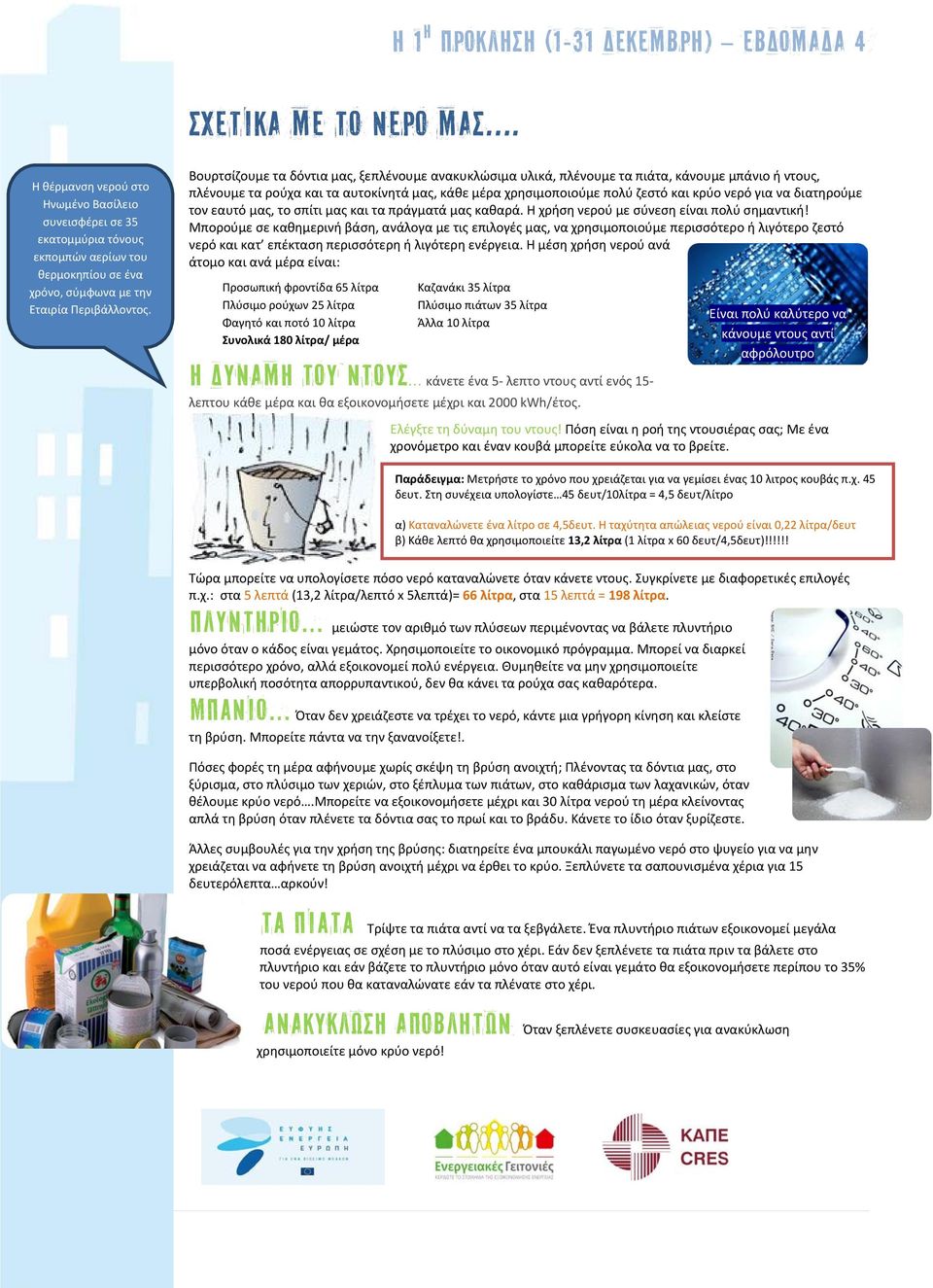 Βουρτσίζουμε τα δόντια μας, ξεπλένουμε ανακυκλώσιμα υλικά, πλένουμε τα πιάτα, κάνουμε μπάνιο ή ντους, πλένουμε τα ρούχα και τα αυτοκίνητά μας, κάθε μέρα χρησιμοποιούμε πολύ ζεστό και κρύο νερό για να