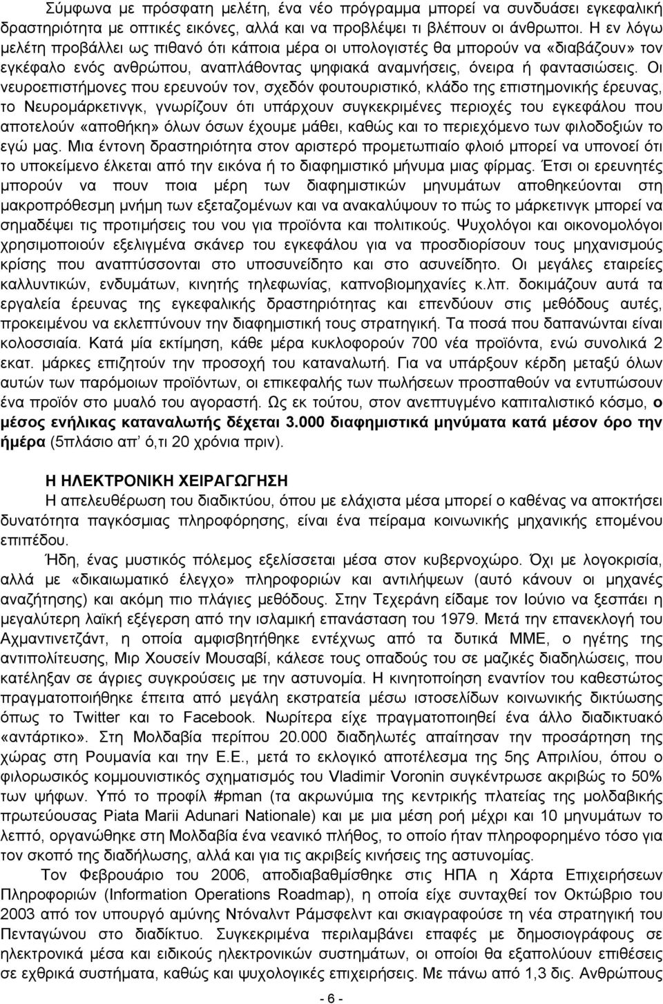 Οι νευροεπιστήμονες που ερευνούν τον, σχεδόν φουτουριστικό, κλάδο της επιστημονικής έρευνας, το Νευρομάρκετινγκ, γνωρίζουν ότι υπάρχουν συγκεκριμένες περιοχές του εγκεφάλου που αποτελούν «αποθήκη»