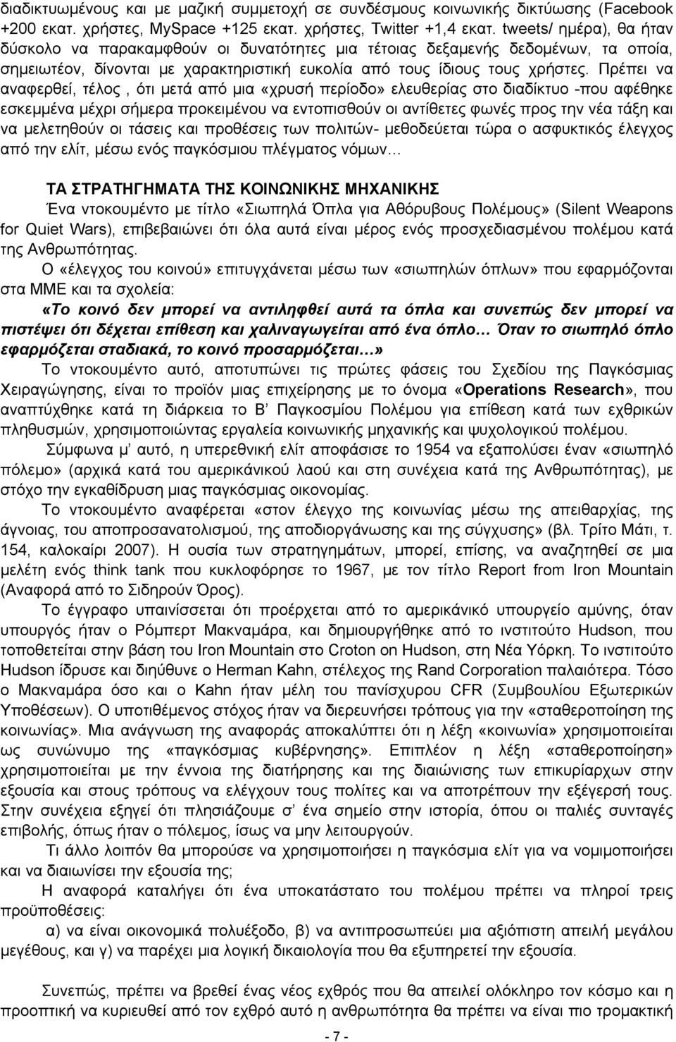 Πρέπει να αναφερθεί, τέλος, ότι μετά από μια «χρυσή περίοδο» ελευθερίας στο διαδίκτυο -που αφέθηκε εσκεμμένα μέχρι σήμερα προκειμένου να εντοπισθούν οι αντίθετες φωνές προς την νέα τάξη και να