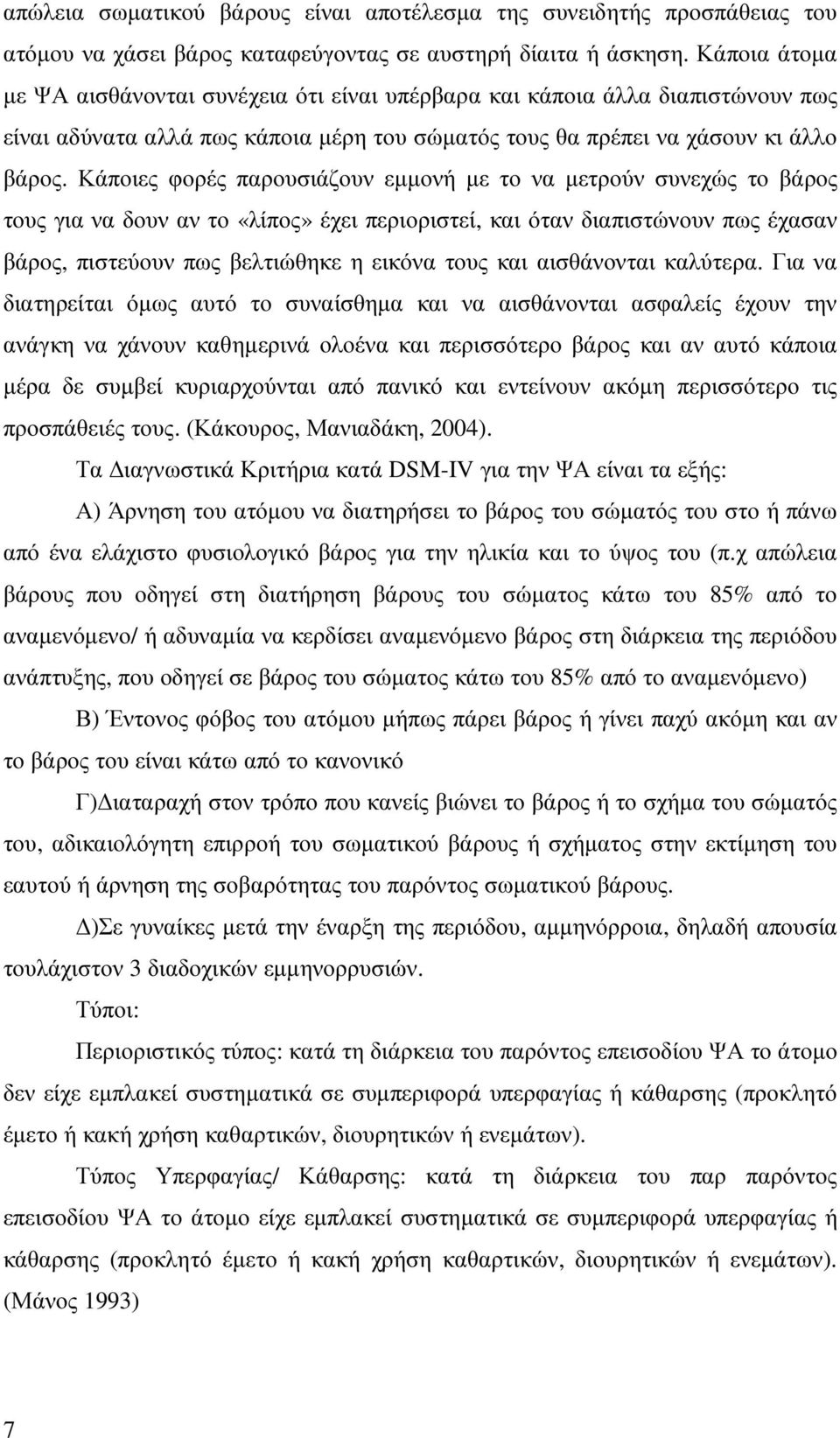 Κάποιες φορές παρουσιάζουν εµµονή µε το να µετρούν συνεχώς το βάρος τους για να δουν αν το «λίπος» έχει περιοριστεί, και όταν διαπιστώνουν πως έχασαν βάρος, πιστεύουν πως βελτιώθηκε η εικόνα τους και