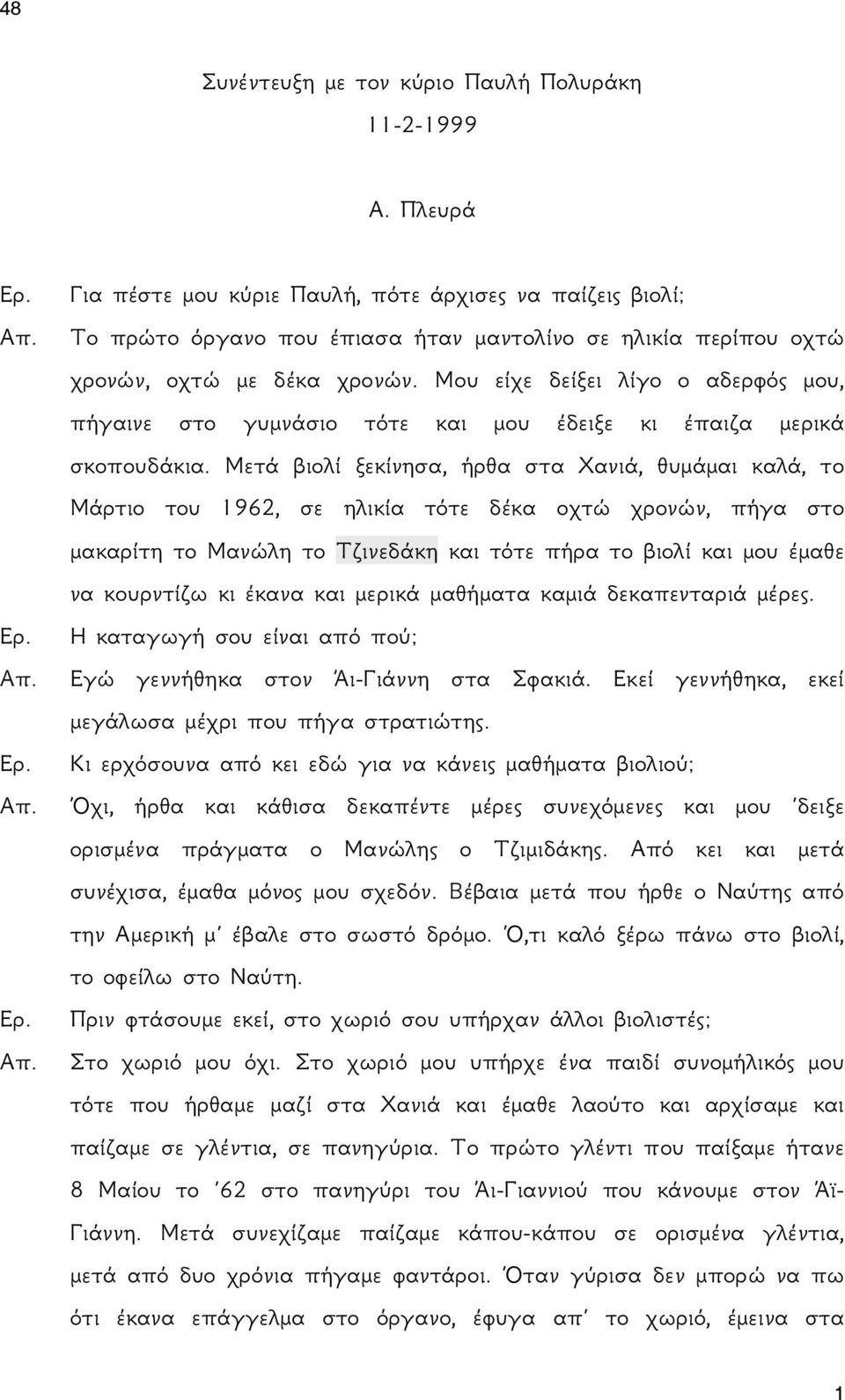 Μετά βιολί ξεκίνησα, ήρθα στα Χανιά, θυμάμαι καλά, το Μάρτιο του 1962, σε ηλικία τότε δέκα οχτώ χρονών, πήγα στο μακαρίτη το Μανώλη το Τζινεδάκη και τότε πήρα το βιολί και μου έμαθε να κουρντίζω κι