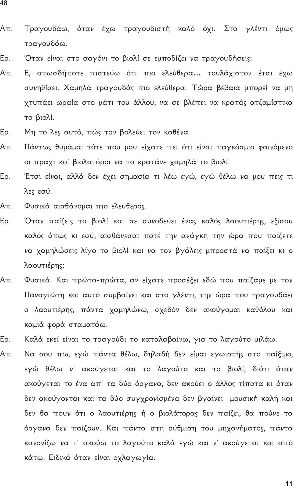 Τώρα βέβαια μπορεί να μη χτυπάει ωραία στο μάτι του άλλου, να σε βλέπει να κρατάς ατζαμίστικα το βιολί. Μη το λες αυτό, πώς τον βολεύει τον καθένα.