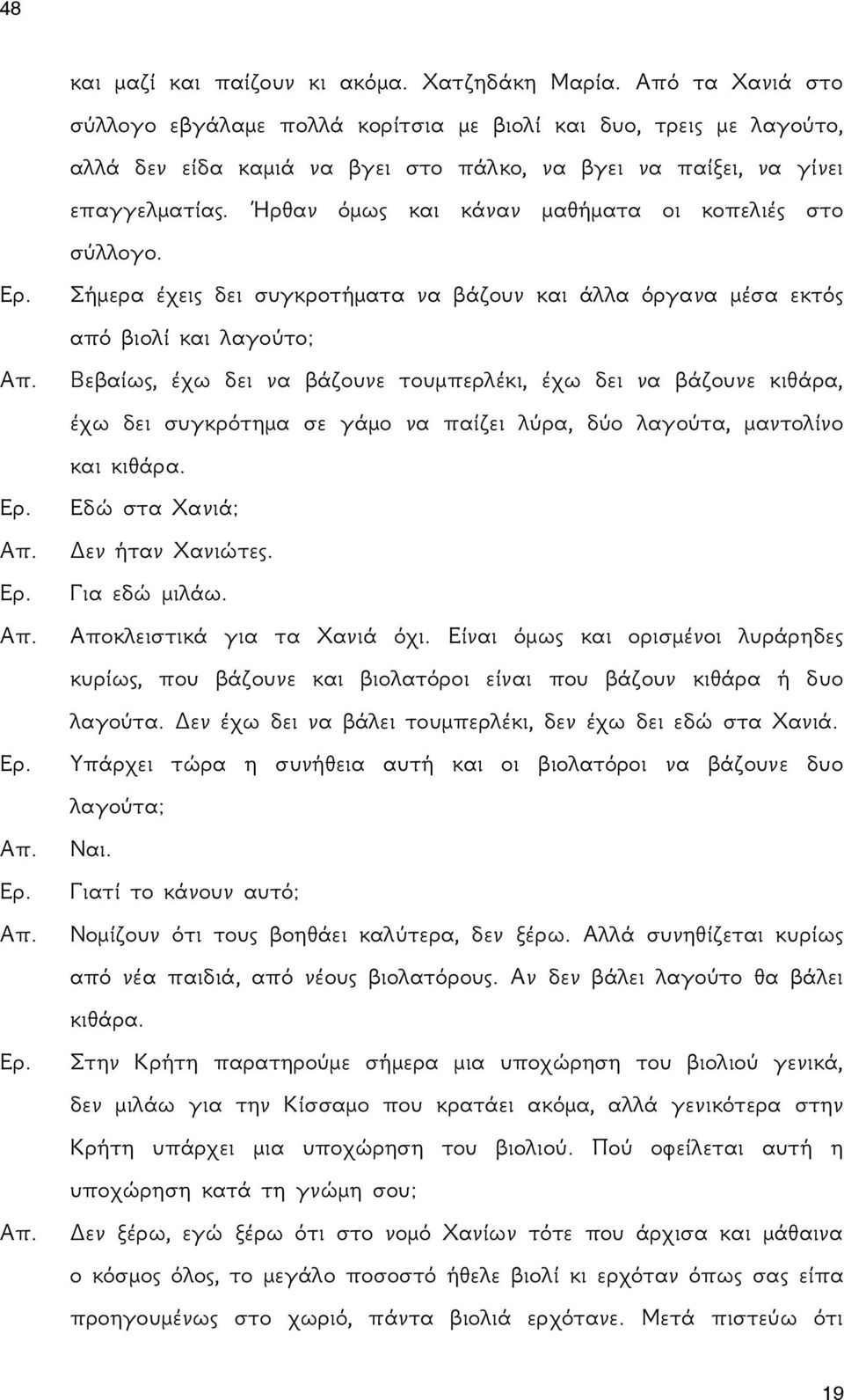 Ήρθαν όμως και κάναν μαθήματα οι κοπελιές στο σύλλογο. Ερ. Σήμερα έχεις δει συγκροτήματα να βάζουν και άλλα όργανα μέσα εκτός από βιολί και λαγούτο; Απ.