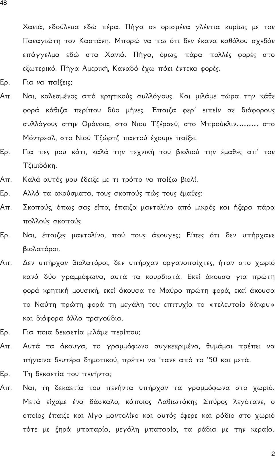 Έπαιζα φερ ειπείν σε διάφορους συλλόγους στην Ομόνοια, στο Νιου Τζέρσεϋ, στο Μπρούκλιν στο Μόντρεαλ, στο Νιού Τζώρτζ παντού έχουμε παίξει. Ερ.