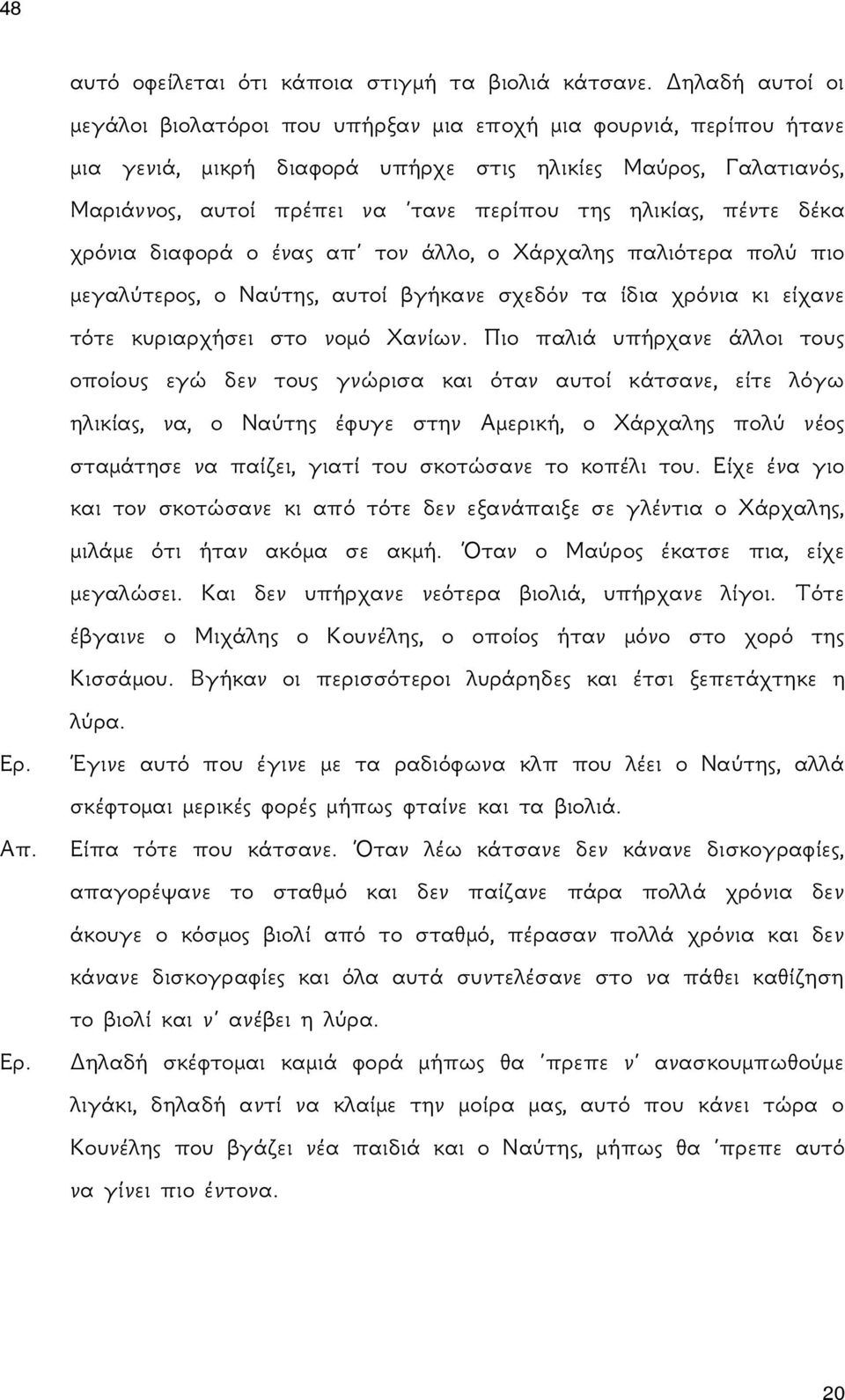 ηλικίας, πέντε δέκα χρόνια διαφορά ο ένας απ τον άλλο, ο Χάρχαλης παλιότερα πολύ πιο μεγαλύτερος, ο Ναύτης, αυτοί βγήκανε σχεδόν τα ίδια χρόνια κι είχανε τότε κυριαρχήσει στο νομό Χανίων.