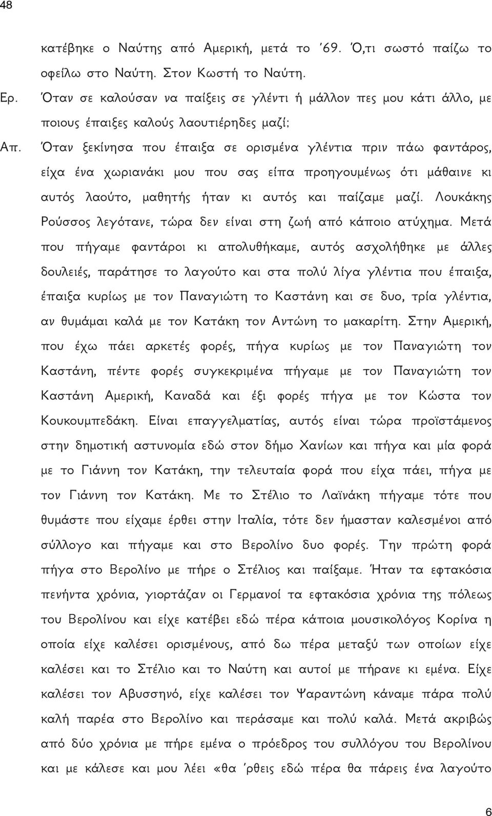 Όταν ξεκίνησα που έπαιξα σε ορισμένα γλέντια πριν πάω φαντάρος, είχα ένα χωριανάκι μου που σας είπα προηγουμένως ότι μάθαινε κι αυτός λαούτο, μαθητής ήταν κι αυτός και παίζαμε μαζί.