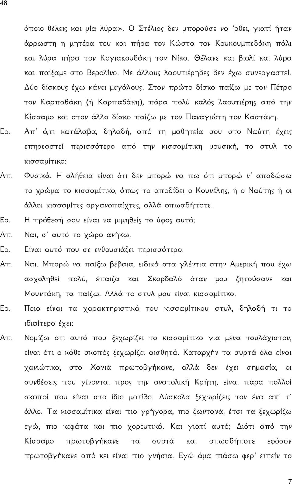 Στον πρώτο δίσκο παίζω με τον Πέτρο τον Καρπαθάκη (ή Καρπαδάκη), πάρα πολύ καλός λαουτιέρης από την Κίσσαμο και στον άλλο δίσκο παίζω με τον Παναγιώτη τον Καστάνη. Ερ.