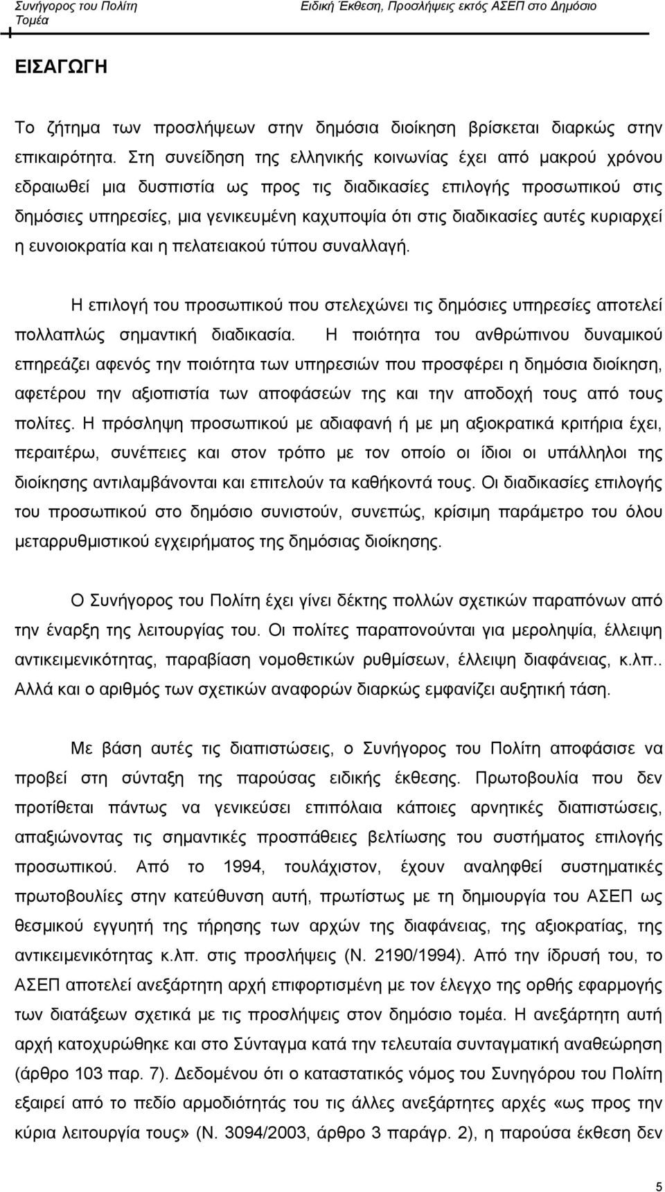 διαδικασίες αυτές κυριαρχεί η ευνοιοκρατία και η πελατειακού τύπου συναλλαγή. Η επιλογή του προσωπικού που στελεχώνει τις δημόσιες υπηρεσίες αποτελεί πολλαπλώς σημαντική διαδικασία.