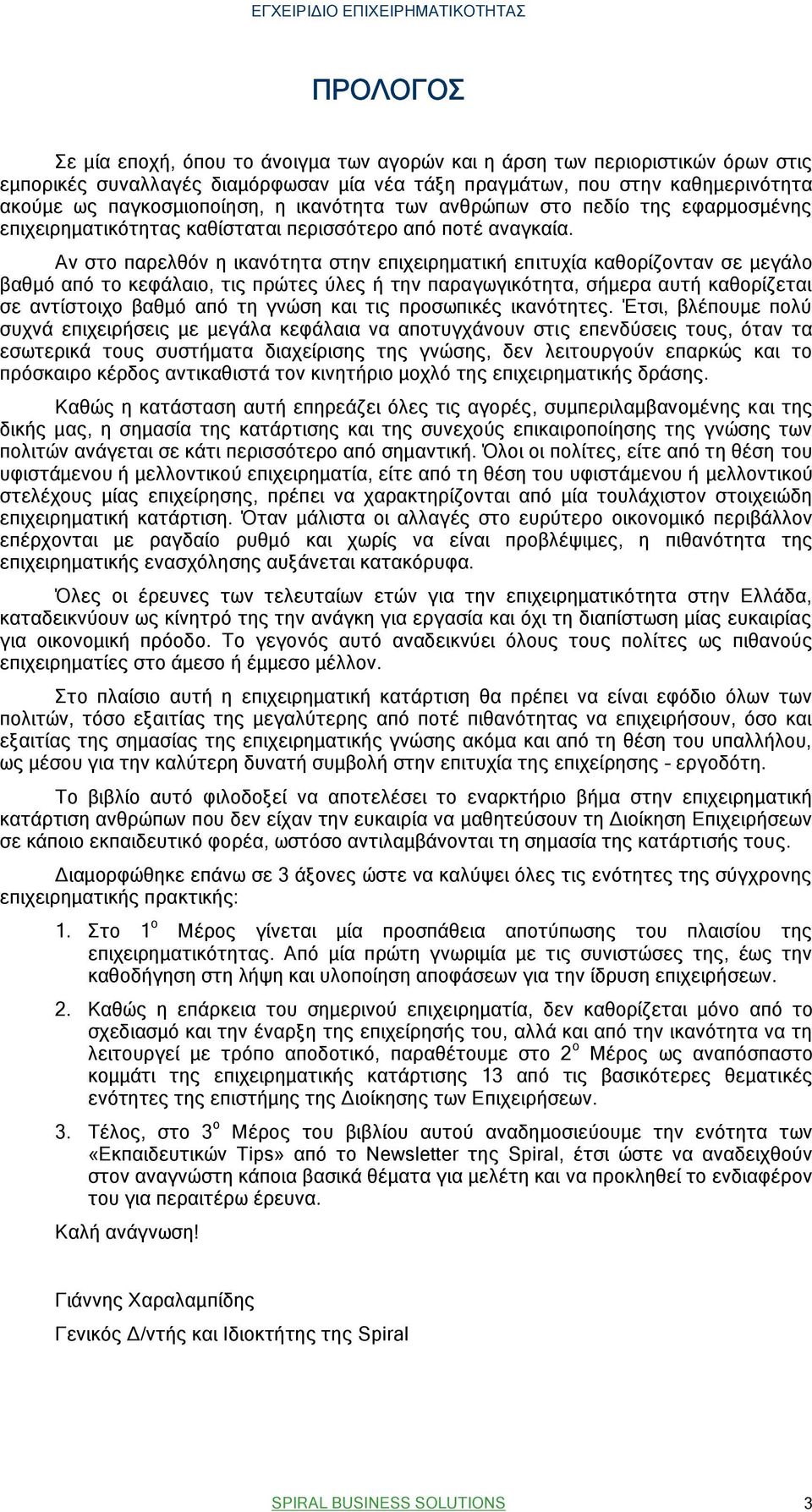 Αν στο παρελθόν η ικανότητα στην επιχειρηματική επιτυχία καθορίζονταν σε μεγάλο βαθμό από το κεφάλαιο, τις πρώτες ύλες ή την παραγωγικότητα, σήμερα αυτή καθορίζεται σε αντίστοιχο βαθμό από τη γνώση