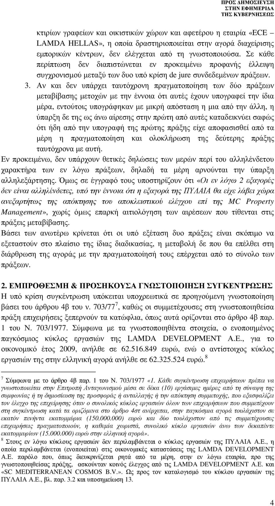 Αν και δεν υπάρχει ταυτόχρονη πραγµατοποίηση των δύο πράξεων µεταβίβασης µετοχών µε την έννοια ότι αυτές έχουν υπογραφεί την ίδια µέρα, εντούτοις υπογράφηκαν µε µικρή απόσταση η µια από την άλλη, η