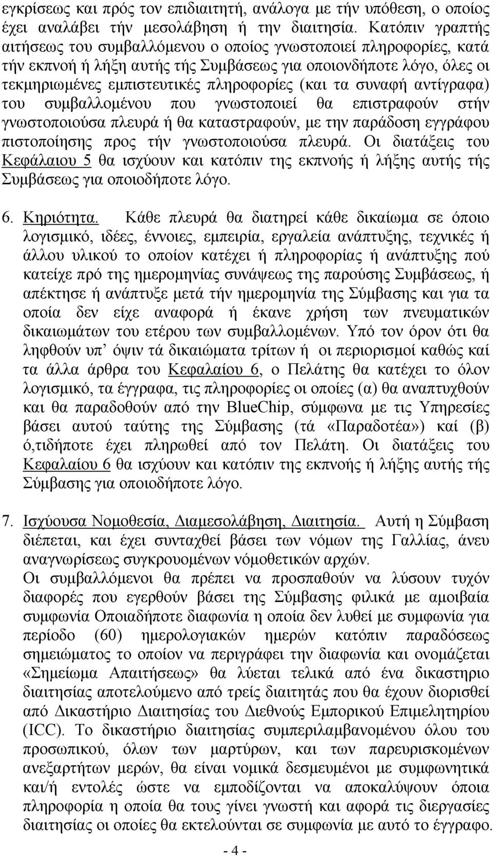 συναφή αντίγραφα) του συμβαλλομένου που γνωστοποιεί θα επιστραφούν στήν γνωστοποιούσα πλευρά ή θα καταστραφούν, με την παράδοση εγγράφου πιστοποίησης προς τήν γνωστοποιούσα πλευρά.