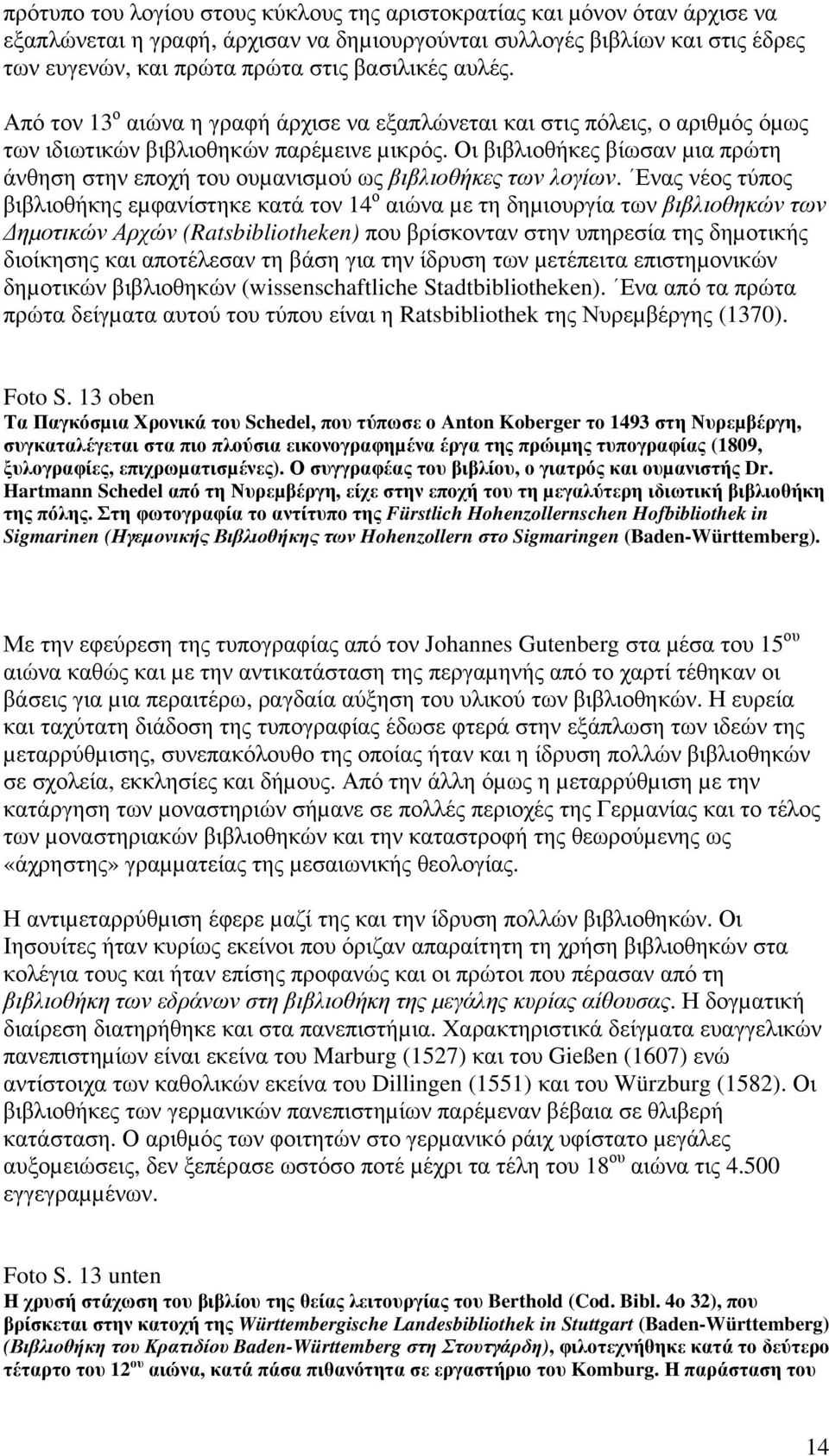 Οι βιβλιοθήκες βίωσαν µια πρώτη άνθηση στην εποχή του ουµανισµού ως βιβλιοθήκες των λογίων.