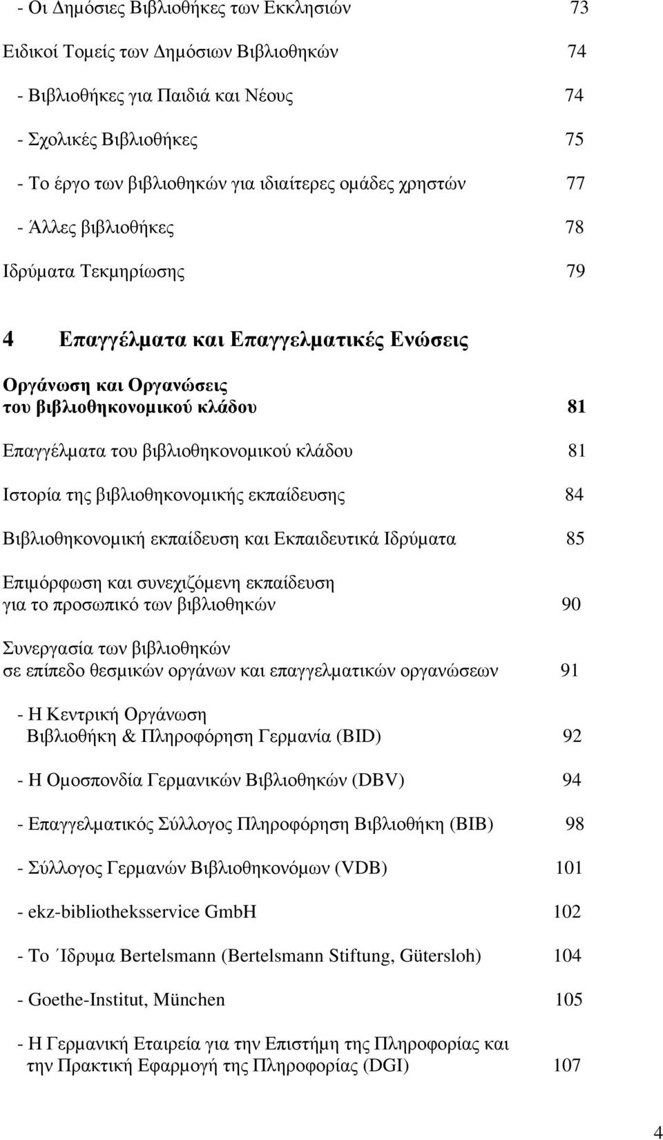 Ιστορία της βιβλιοθηκονοµικής εκπαίδευσης 84 Βιβλιοθηκονοµική εκπαίδευση και Εκπαιδευτικά Ιδρύµατα 85 Επιµόρφωση και συνεχιζόµενη εκπαίδευση για το προσωπικό των βιβλιοθηκών 90 Συνεργασία των