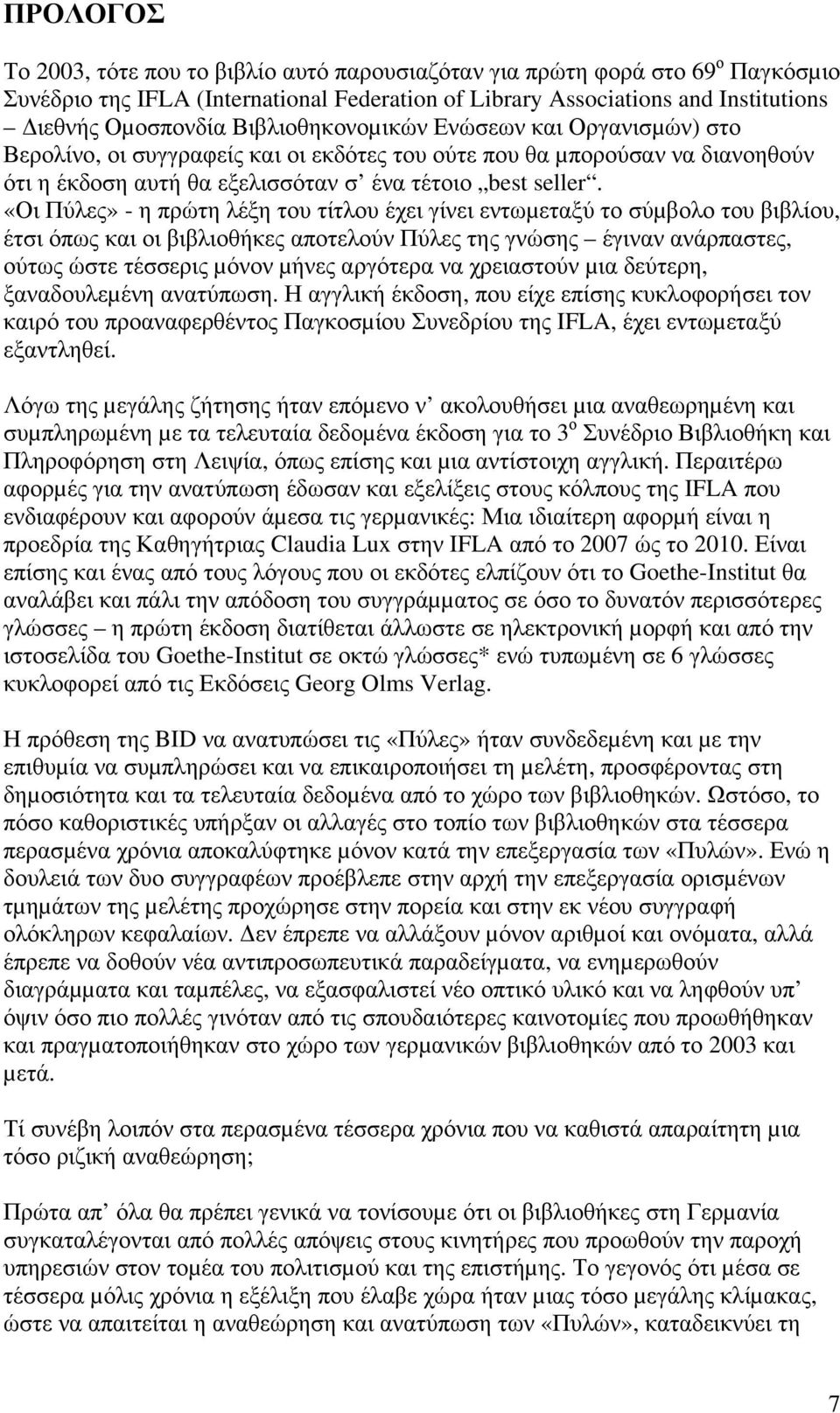 «Οι Πύλες» - η πρώτη λέξη του τίτλου έχει γίνει εντωµεταξύ το σύµβολο του βιβλίου, έτσι όπως και οι βιβλιοθήκες αποτελούν Πύλες της γνώσης έγιναν ανάρπαστες, ούτως ώστε τέσσερις µόνον µήνες αργότερα