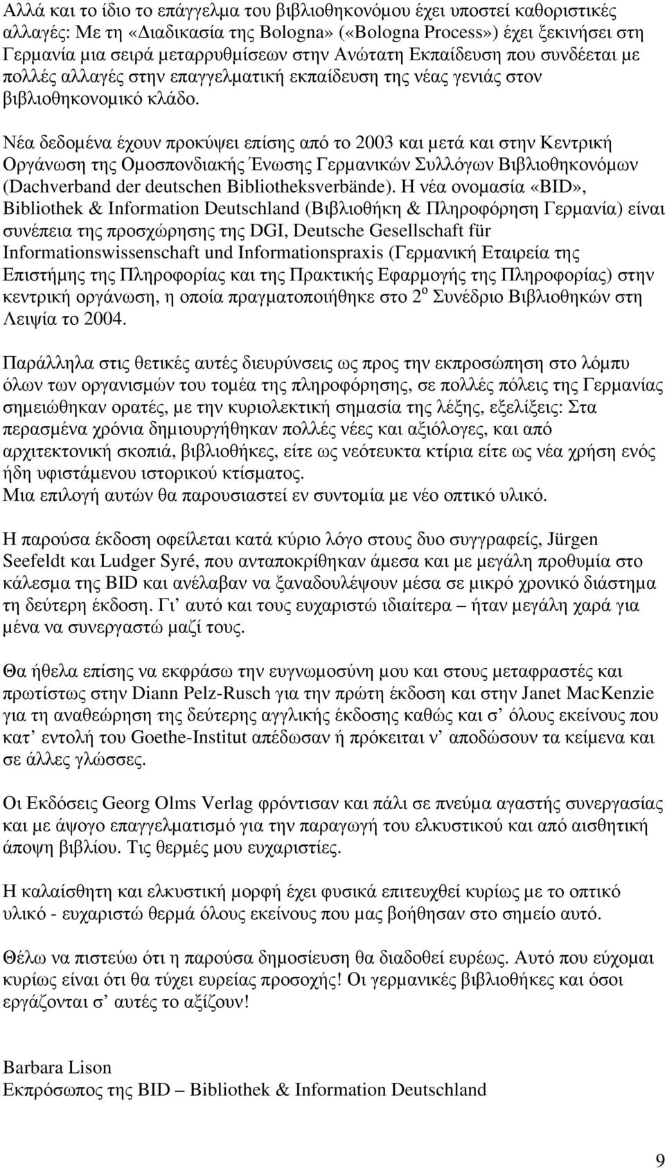 Νέα δεδοµένα έχουν προκύψει επίσης από το 2003 και µετά και στην Κεντρική Οργάνωση της Οµοσπονδιακής Ένωσης Γερµανικών Συλλόγων Βιβλιοθηκονόµων (Dachverband der deutschen Bibliotheksverbände).