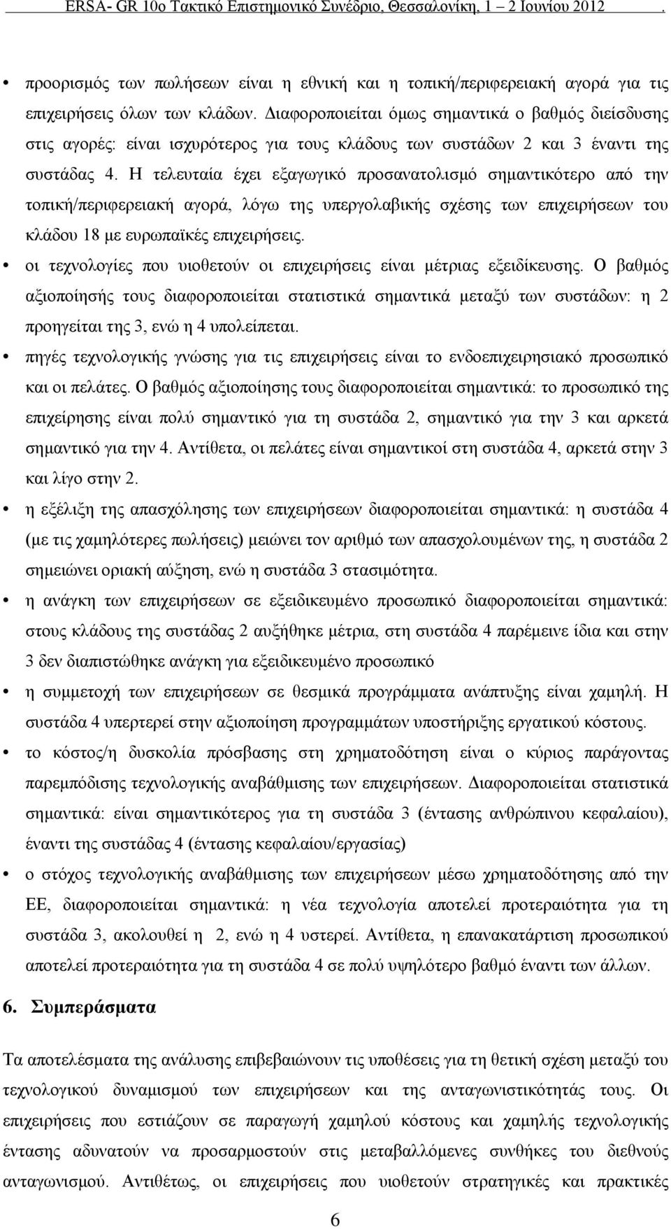 Η τελευταία έχει εξαγωγικό προσανατολισμό σημαντικότερο από την τοπική/περιφερειακή αγορά, λόγω της υπεργολαβικής σχέσης των επιχειρήσεων του κλάδου 18 με ευρωπαϊκές επιχειρήσεις.