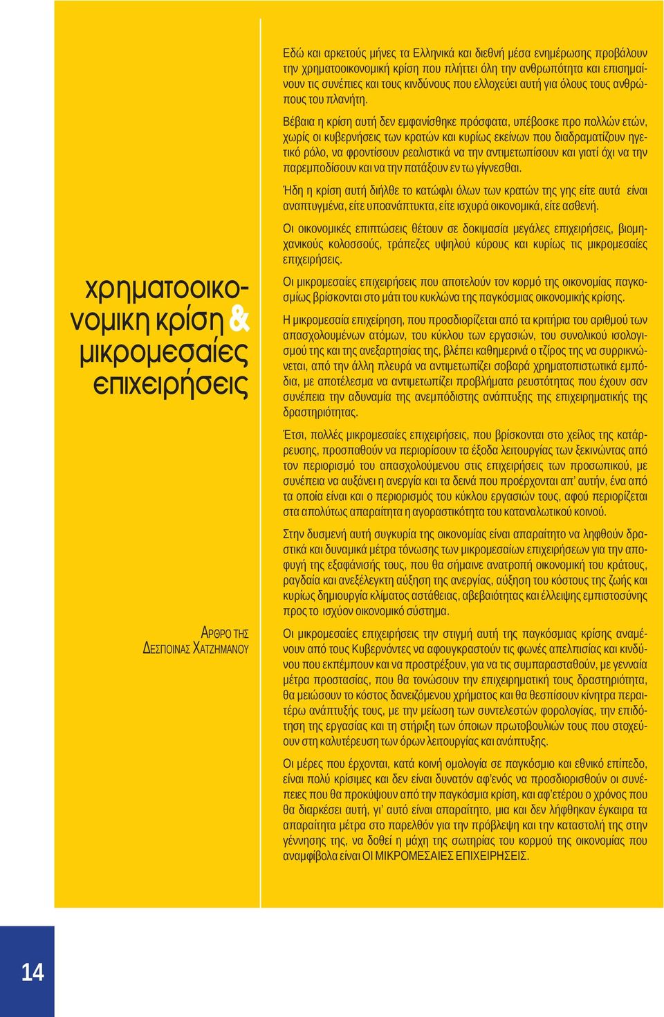 Βέβαια η κρίση αυτή δεν εμφανίσθηκε πρόσφατα, υπέβοσκε προ πολλών ετών, χωρίς οι κυβερνήσεις των κρατών και κυρίως εκείνων που διαδραματίζουν ηγετικό ρόλο, να φροντίσουν ρεαλιστικά να την