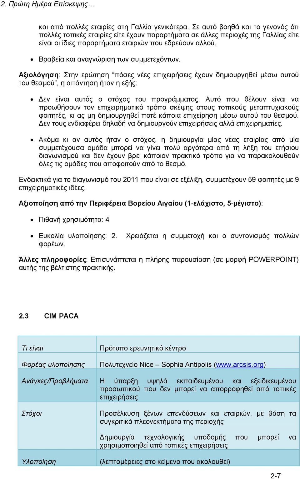 Βραβεία και αναγνώριση των συμμετεχόντων. Αξιολόγηση: Στην ερώτηση πόσες νέες επιχειρήσεις έχουν δημιουργηθεί μέσω αυτού του θεσμού, η απάντηση ήταν η εξής: Δεν είναι αυτός ο στόχος του προγράμματος.