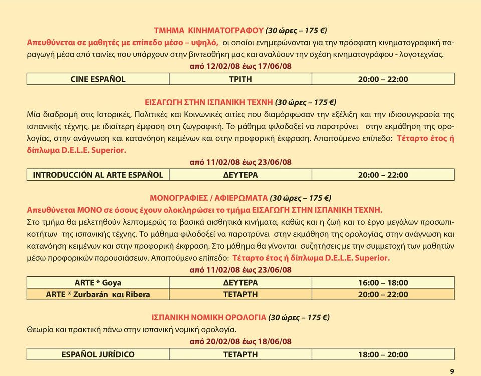 από 12/02/08 έως 17/06/08 CINE ESPAÑOL ΤΡΙΤΗ 20:00 22:00 ΕΙΣΑΓΩΓΗ ΣΤΗΝ ΙΣΠΑΝΙΚΗ ΤΕΧΝΗ (30 ώρες 175 ) Μία διαδρομή στις Ιστορικές, Πολιτικές και Κοινωνικές αιτίες που διαμόρφωσαν την εξέλιξη και την