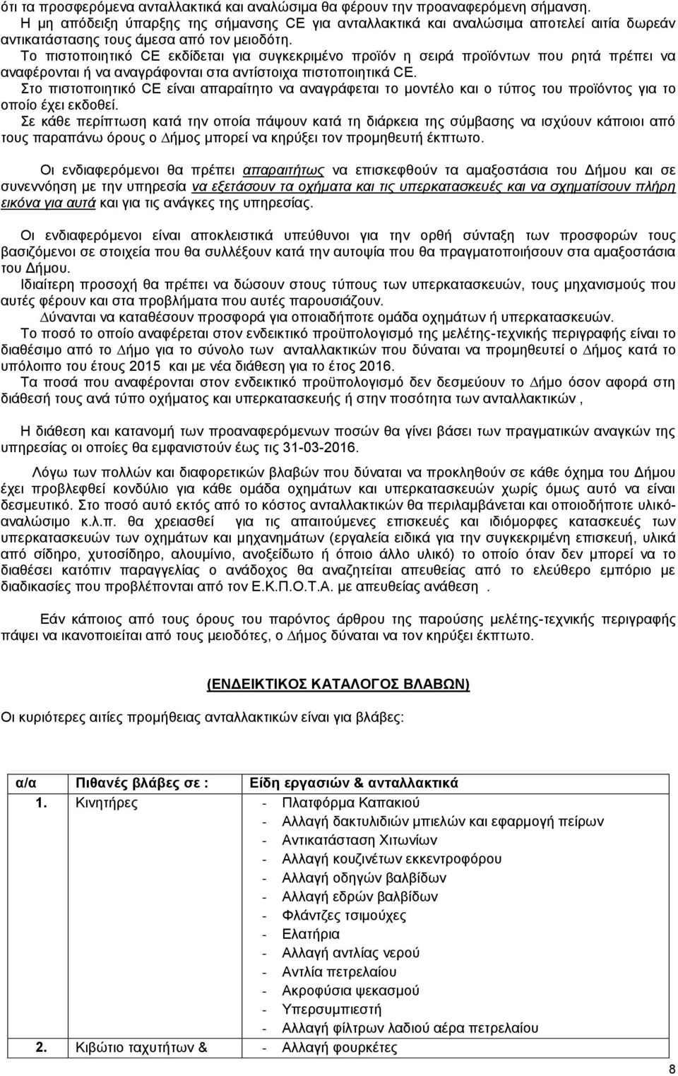 Το πιστοποιητικό CE εκδίδεται για συγκεκριμένο προϊόν η σειρά προϊόντων που ρητά πρέπει να αναφέρονται ή να αναγράφονται στα αντίστοιχα πιστοποιητικά CE.