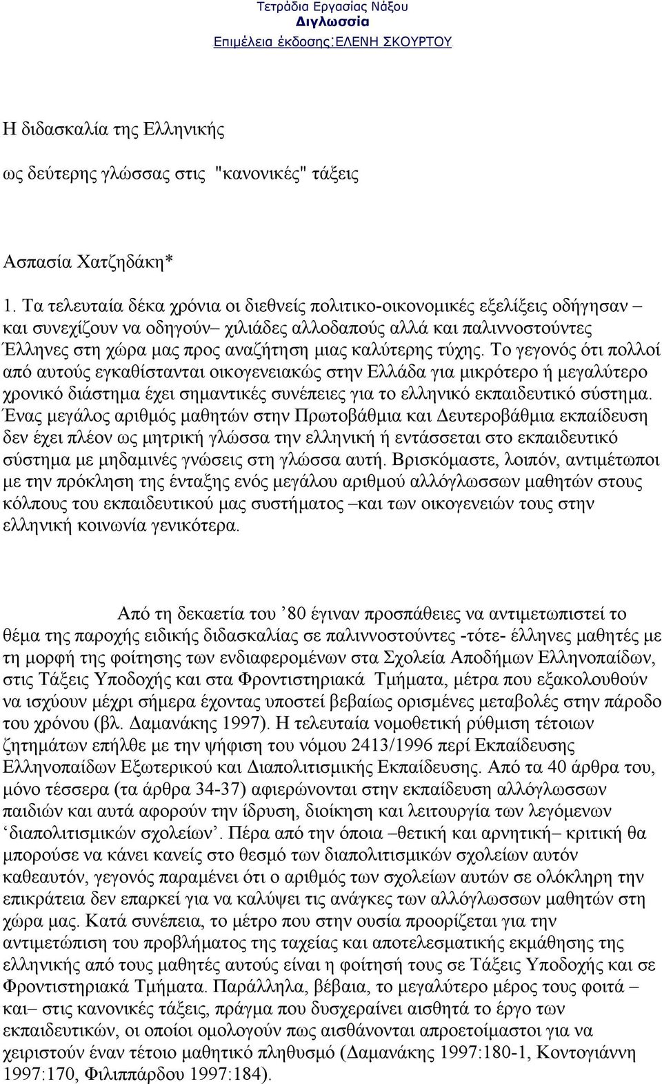 τύχης. Tο γεγονός ότι πολλοί από αυτούς εγκαθίστανται οικογενειακώς στην Eλλάδα για μικρότερο ή μεγαλύτερο χρονικό διάστημα έχει σημαντικές συνέπειες για το ελληνικό εκπαιδευτικό σύστημα.