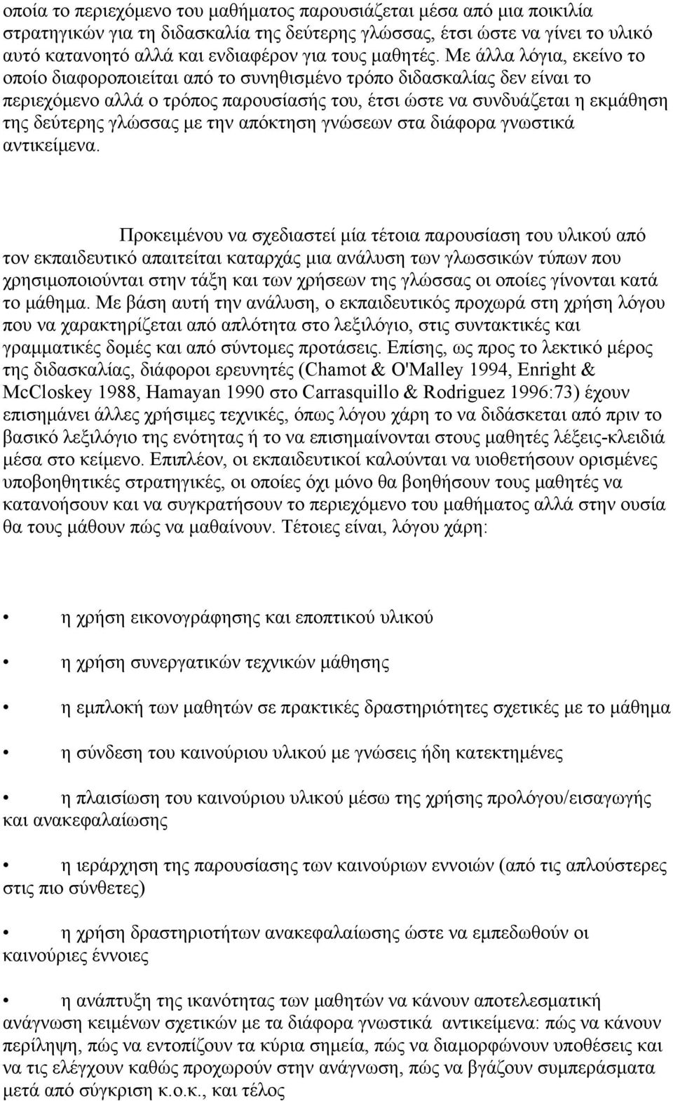 Mε άλλα λόγια, εκείνο το οποίο διαφοροποιείται από το συνηθισμένο τρόπο διδασκαλίας δεν είναι το περιεχόμενο αλλά ο τρόπος παρουσίασής του, έτσι ώστε να συνδυάζεται η εκμάθηση της δεύτερης γλώσσας με