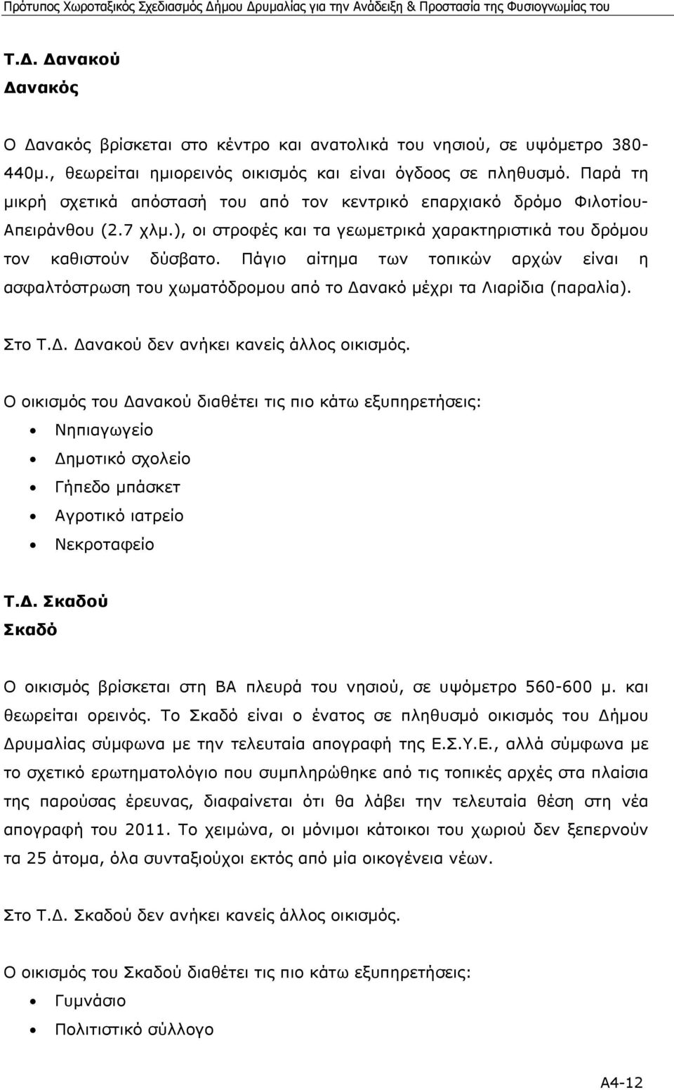 Πάγιο αίτηµα των τοπικών αρχών είναι η ασφαλτόστρωση του χωµατόδροµου από το ανακό µέχρι τα Λιαρίδια (παραλία). Στο Τ.. ανακού δεν ανήκει κανείς άλλος οικισµός.