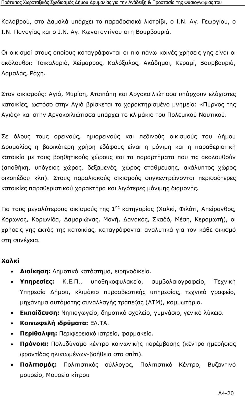 Στον οικισµούς: Αγιά, Μυρίση, Ατσιπάπη και Αργοκοιλιώτισσα υπάρχουν ελάχιστες κατοικίες, ωστόσο στην Αγιά βρίσκεται το χαρακτηρισµένο µνηµείο: «Πύργος της Αγιάς» και στην Αργοκοιλιώτισσα υπάρχει το