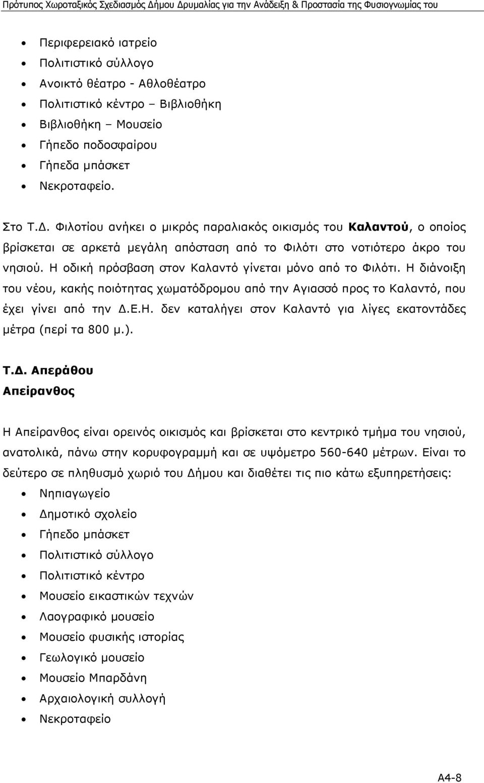 Η οδική πρόσβαση στον Καλαντό γίνεται µόνο από το Φιλότι. Η διάνοιξη του νέου, κακής ποιότητας χωµατόδροµου από την Αγιασσό προς το Καλαντό, που έχει γίνει από την.ε.η. δεν καταλήγει στον Καλαντό για λίγες εκατοντάδες µέτρα (περί τα 800 µ.