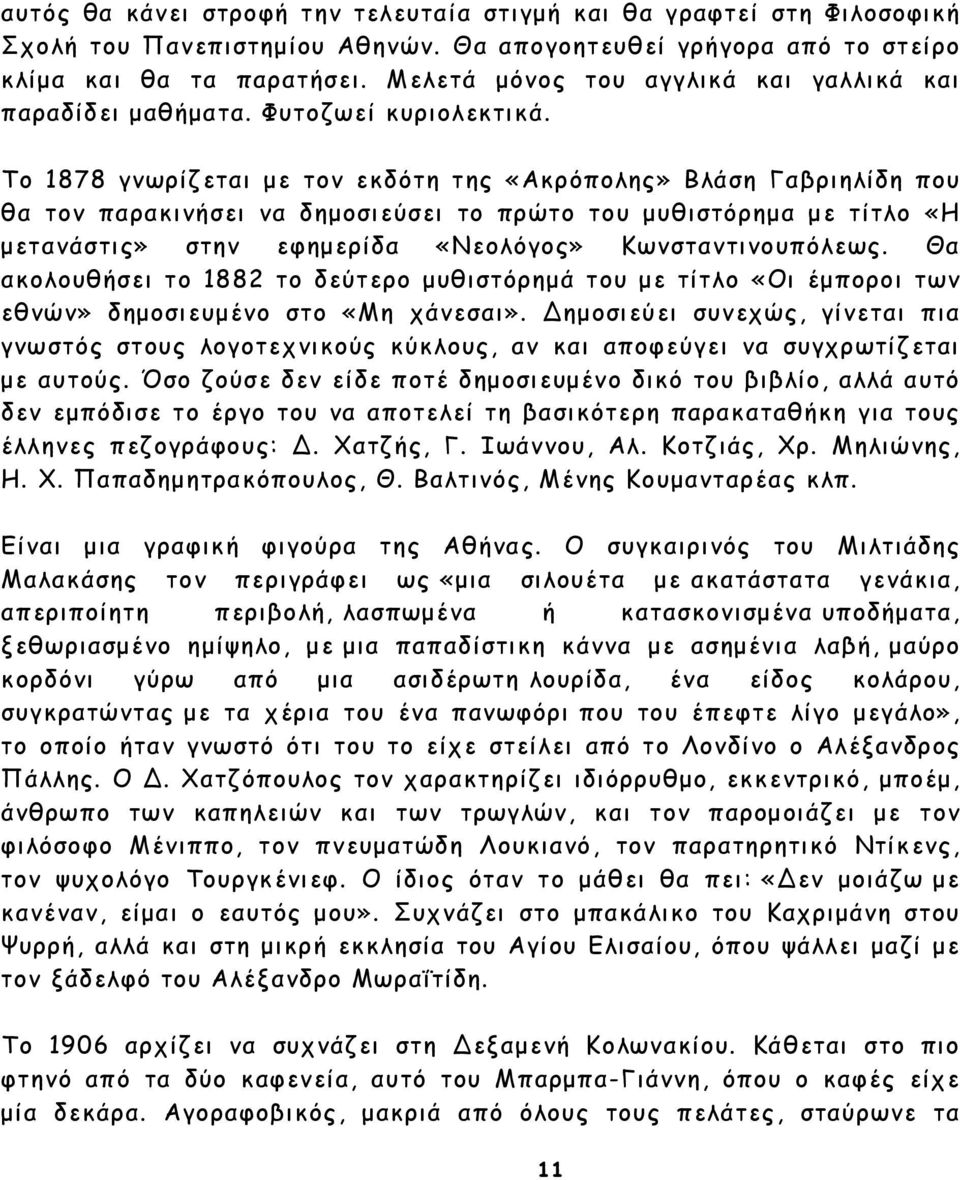 Το 1878 γνωρίζεται µε τον εκδότη της «Ακρόπολης» Βλάση Γαβριηλίδη που θα τον παρακινήσει να δηµοσιεύσει το πρώτο του µυθιστόρηµα µε τίτλο «Η µετανάστις» στην εφηµερίδα «Νεολόγος» Κωνσταντινουπόλεως.