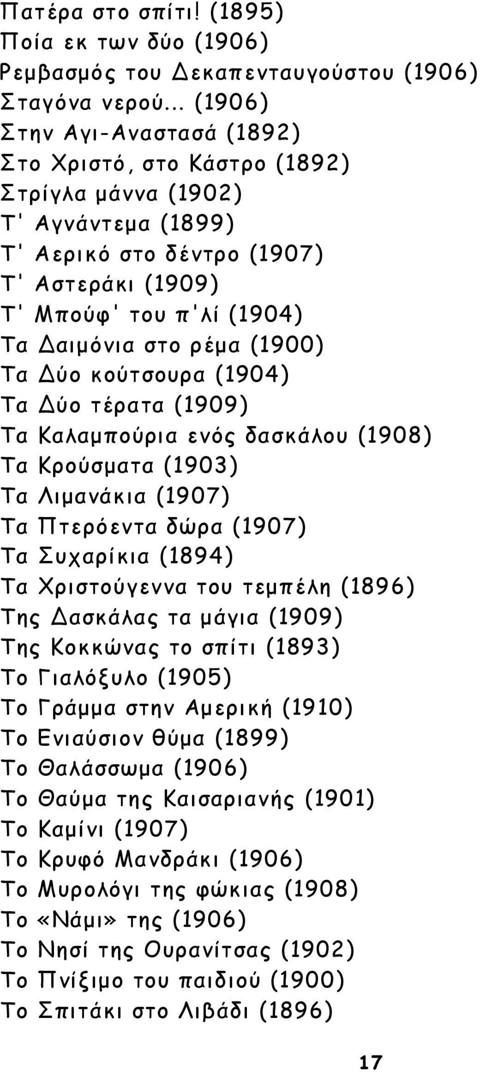 (1900) Τα ύο κούτσουρα (1904) Τα ύο τέρατα (1909) Τα Καλαµπούρια ενός δασκάλου (1908) Τα Κρούσµατα (1903) Τα Λιµανάκια (1907) Τα Πτερόεντα δώρα (1907) Τα Συχαρίκια (1894) Τα Χριστούγεννα του τεµπέλη