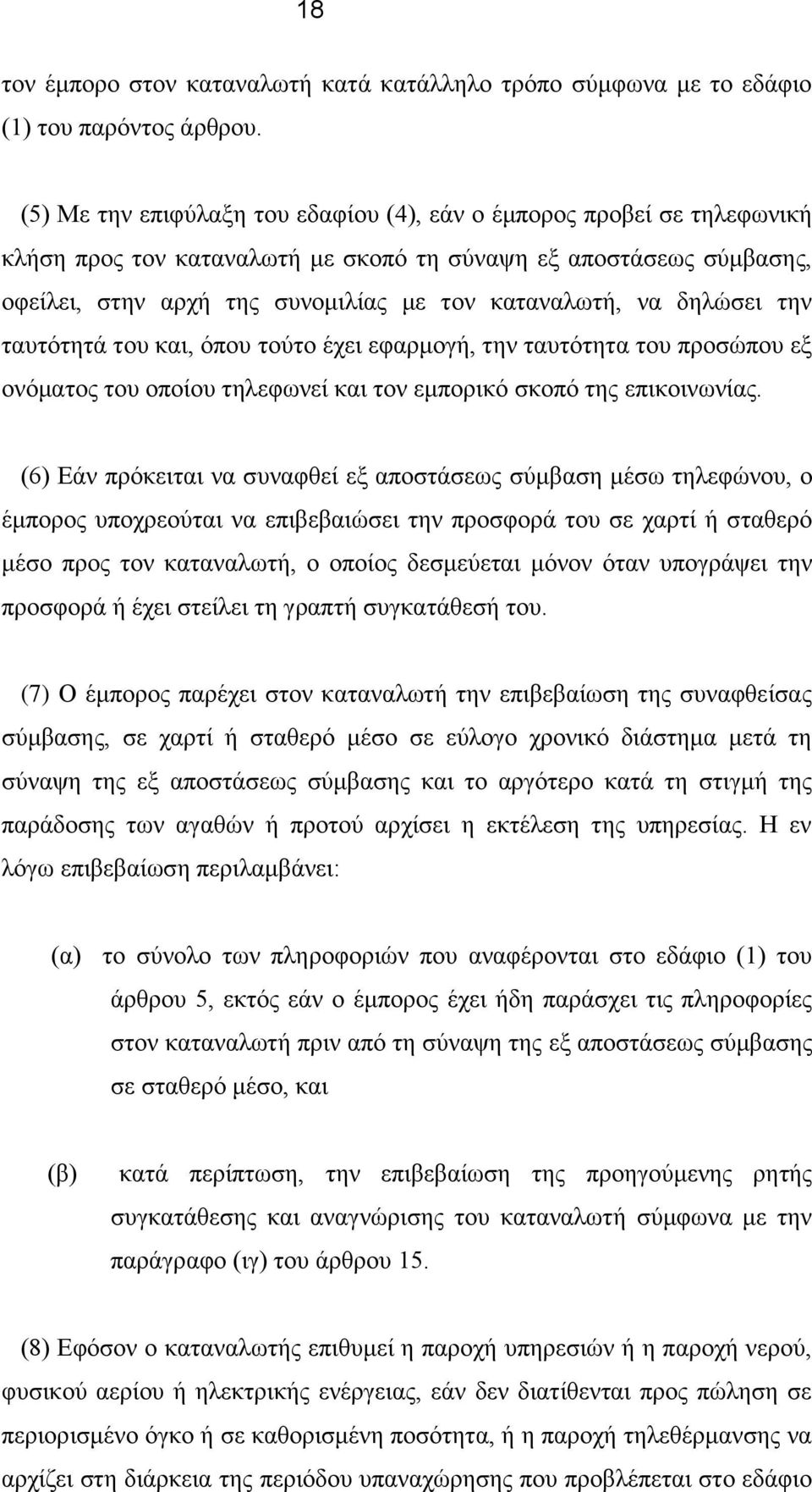 δηλώσει την ταυτότητά του και, όπου τούτο έχει εφαρμογή, την ταυτότητα του προσώπου εξ ονόματος του οποίου τηλεφωνεί και τον εμπορικό σκοπό της επικοινωνίας.