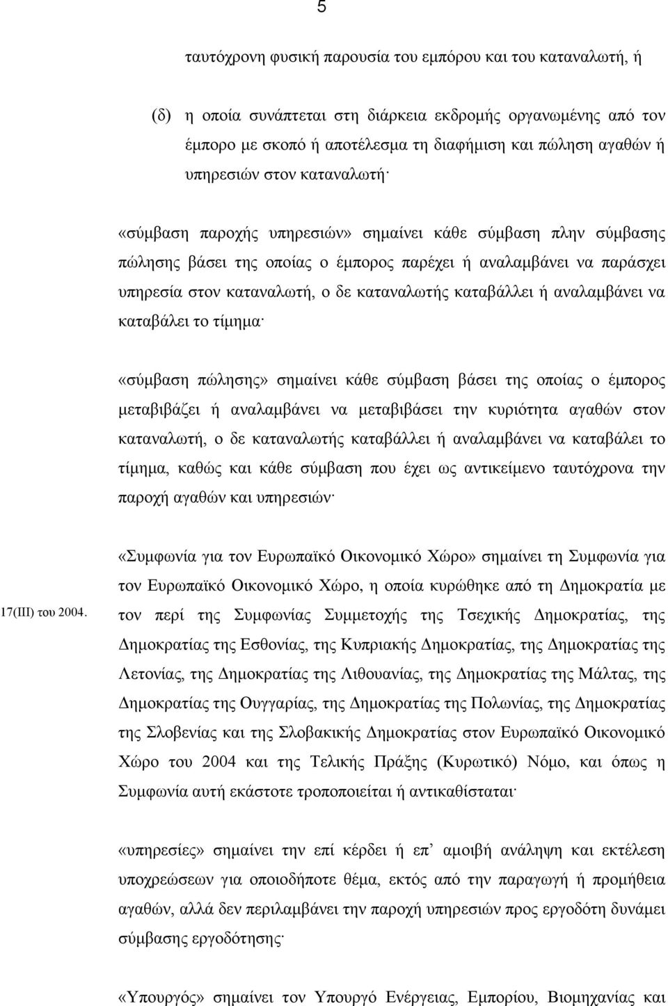 καταβάλλει ή αναλαμβάνει να καταβάλει το τίμημα «σύμβαση πώλησης» σημαίνει κάθε σύμβαση βάσει της οποίας ο έμπορος μεταβιβάζει ή αναλαμβάνει να μεταβιβάσει την κυριότητα αγαθών στον καταναλωτή, ο δε