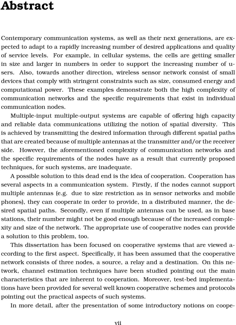 Also, towards another direction, wireless sensor network consist of small devices that comply with stringent constraints such as size, consumed energy and computational power.