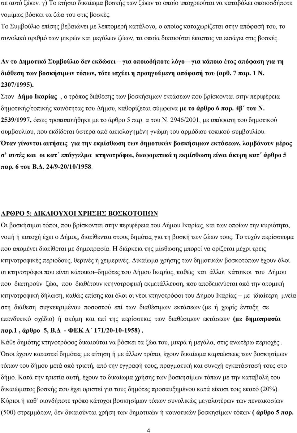 Αν το Δημοτικό Συμβούλιο δεν εκδώσει για οποιοδήποτε λόγο για κάποιο έτος απόφαση για τη διάθεση των βοσκήσιμων τόπων, τότε ισχύει η προηγούμενη απόφασή του (αρθ. 7 παρ. 1 Ν. 2307/1995).