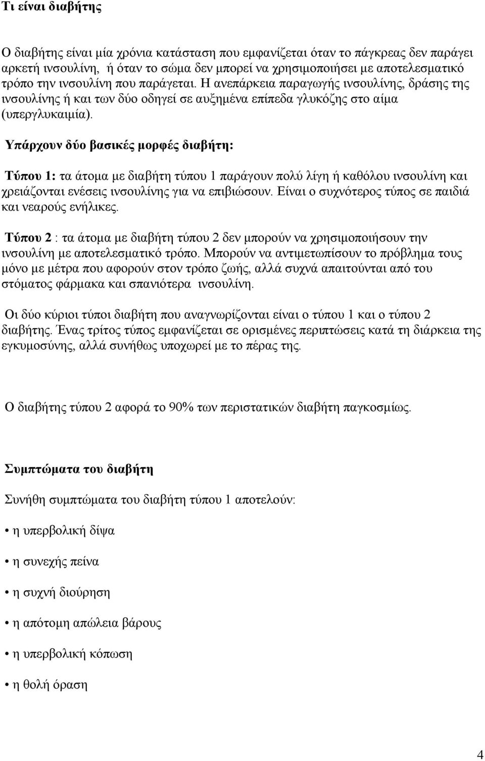 Υπάρχουν δύο βασικές μορφές διαβήτη: Τύπου 1: τα άτομα με διαβήτη τύπου 1 παράγουν πολύ λίγη ή καθόλου ινσουλίνη και χρειάζονται ενέσεις ινσουλίνης για να επιβιώσουν.