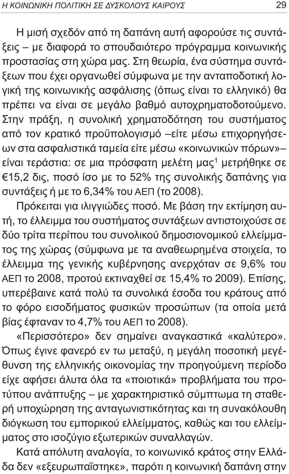 Στην πράξη, η συνολική χρηματοδότηση του συστήματος από τον κρατικό προϋπολογισμό είτε μέσω επιχορηγήσεων στα ασφαλιστικά ταμεία είτε μέσω «κοινωνικών πόρων» είναι τεράστια: σε μια πρόσφατη μελέτη