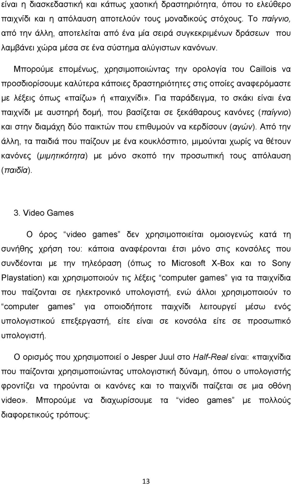 Μπορούμε επομένως, χρησιμοποιώντας την ορολογία του Caillois να προσδιορίσουμε καλύτερα κάποιες δραστηριότητες στις οποίες αναφερόμαστε με λέξεις όπως «παίζω» ή «παιχνίδι».