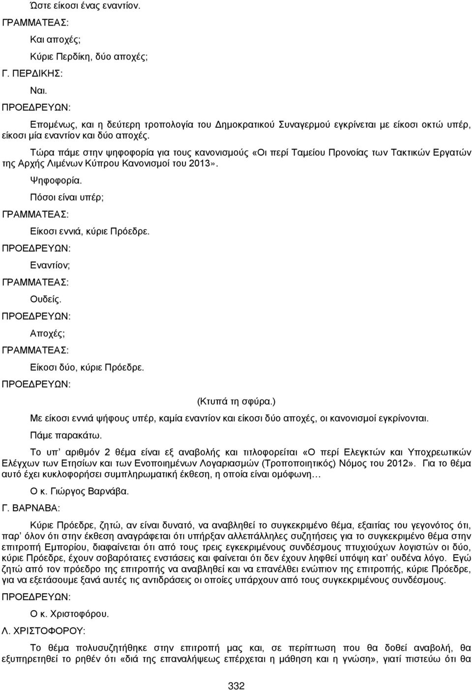 Τώρα πάμε στην ψηφοφορία για τους κανονισμούς «Οι περί Ταμείου Προνοίας των Τακτικών Εργατών της Αρχής Λιμένων Κύπρου Κανονισμοί του 2013». Ψηφοφορία. Πόσοι είναι υπέρ; Είκοσι εννιά, κύριε Πρόεδρε.