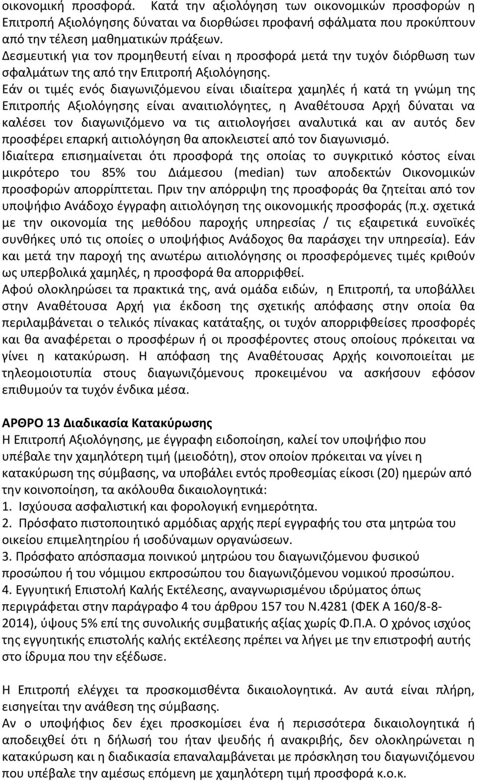 Εάν οι τιμές ενός διαγωνιζόμενου είναι ιδιαίτερα χαμηλές ή κατά τη γνώμη της Επιτροπής Αξιολόγησης είναι αναιτιολόγητες, η Αναθέτουσα Αρχή δύναται να καλέσει τον διαγωνιζόμενο να τις αιτιολογήσει