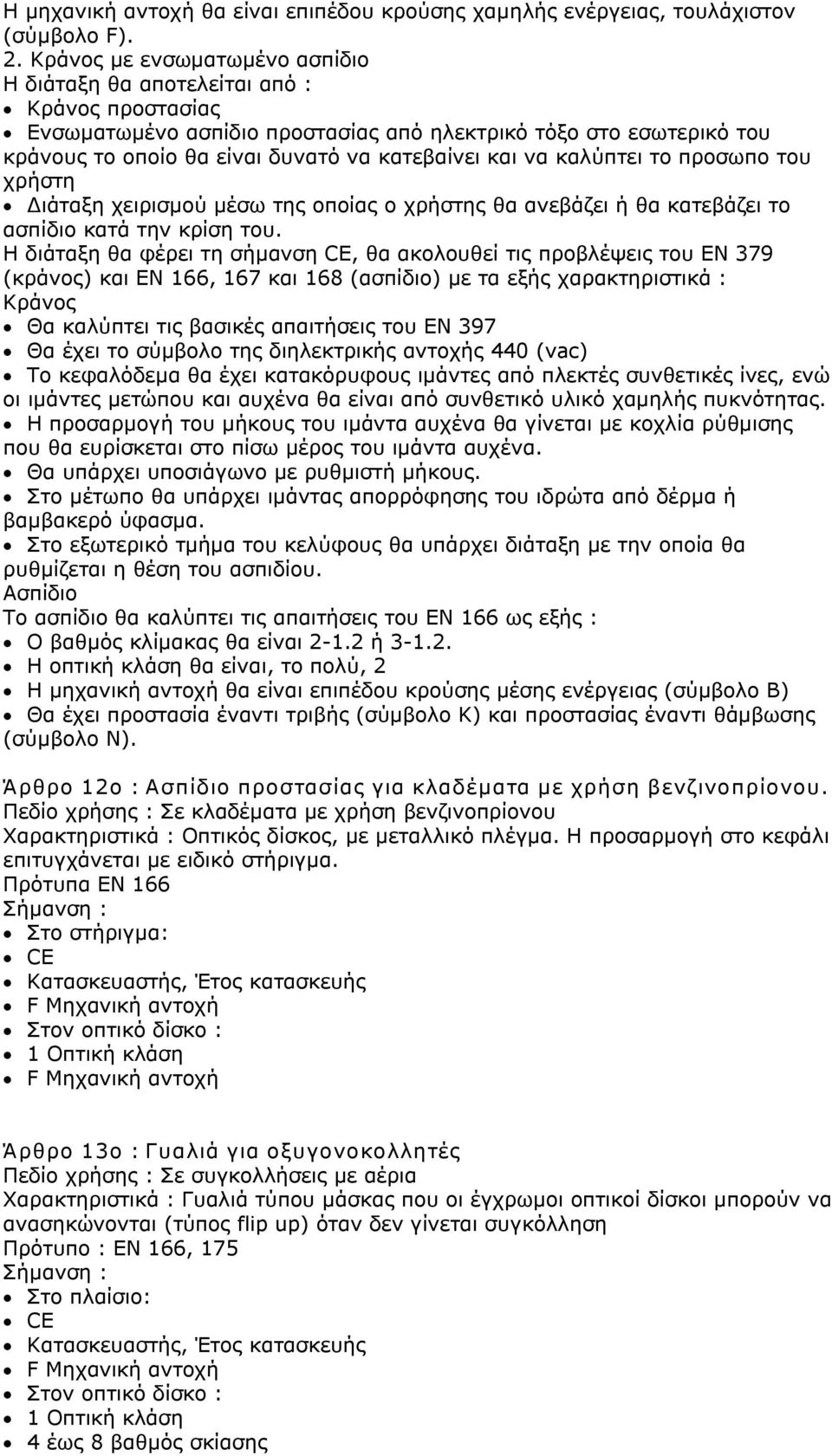 να καλύπτει το προσωπο του χρήστη Διάταξη χειρισμού μέσω της οποίας ο χρήστης θα ανεβάζει ή θα κατεβάζει το ασπίδιο κατά την κρίση του.